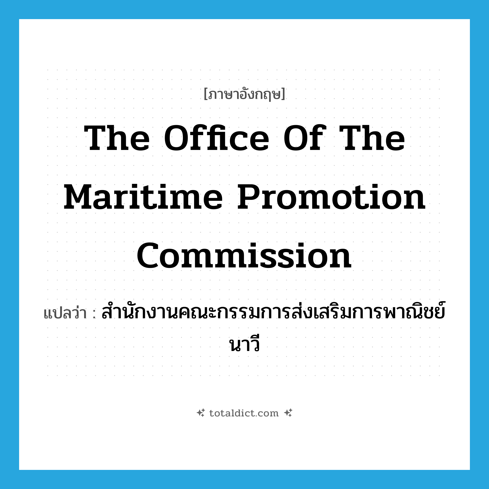 the Office of the Maritime Promotion Commission แปลว่า?, คำศัพท์ภาษาอังกฤษ The Office of the Maritime Promotion Commission แปลว่า สำนักงานคณะกรรมการส่งเสริมการพาณิชย์นาวี ประเภท N หมวด N