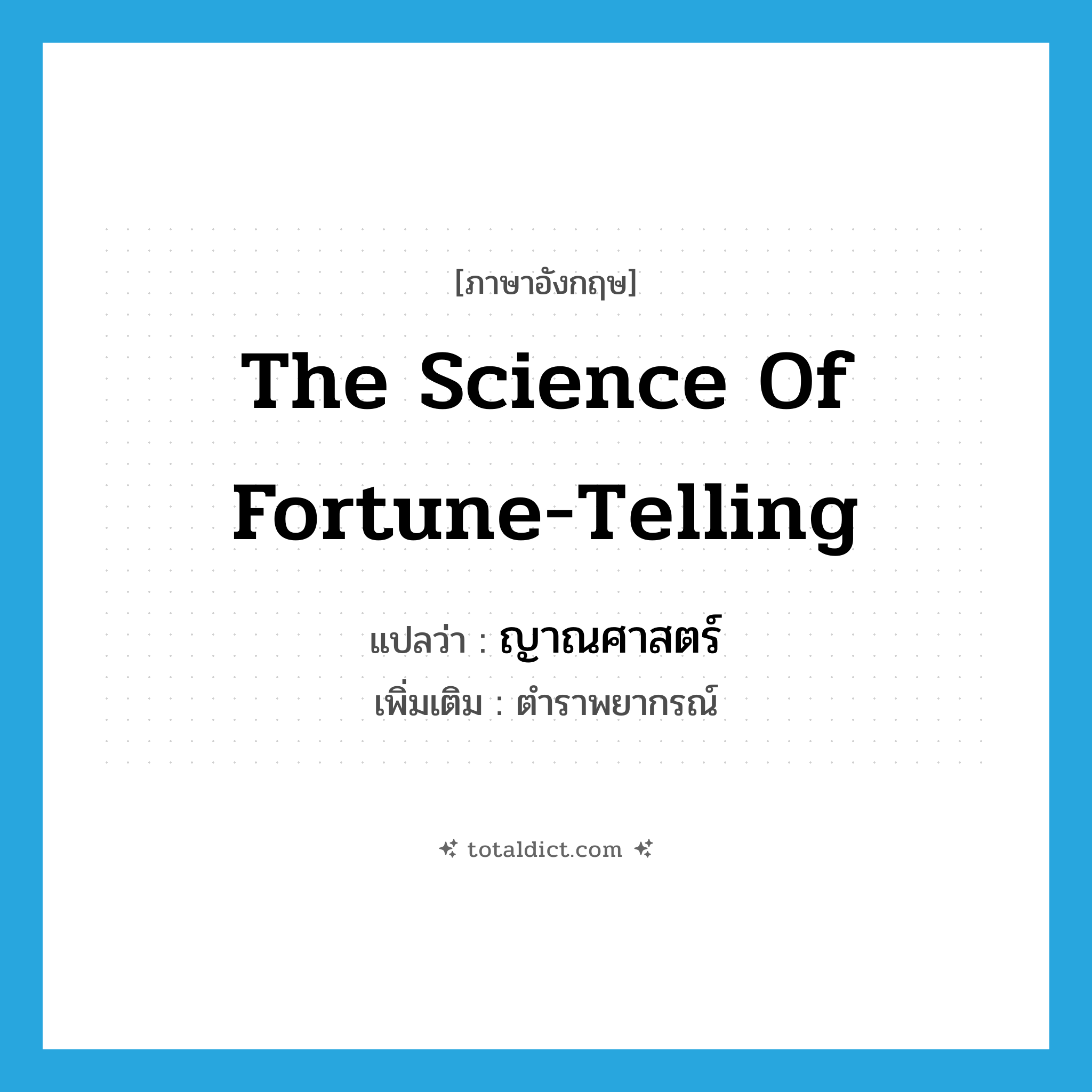 the science of fortune-telling แปลว่า?, คำศัพท์ภาษาอังกฤษ the science of fortune-telling แปลว่า ญาณศาสตร์ ประเภท N เพิ่มเติม ตำราพยากรณ์ หมวด N