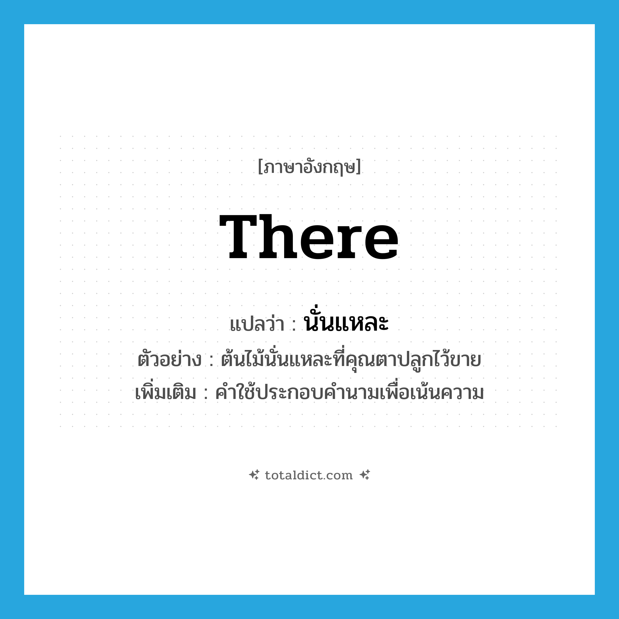 there แปลว่า?, คำศัพท์ภาษาอังกฤษ there แปลว่า นั่นแหละ ประเภท DET ตัวอย่าง ต้นไม้นั่นแหละที่คุณตาปลูกไว้ขาย เพิ่มเติม คำใช้ประกอบคำนามเพื่อเน้นความ หมวด DET