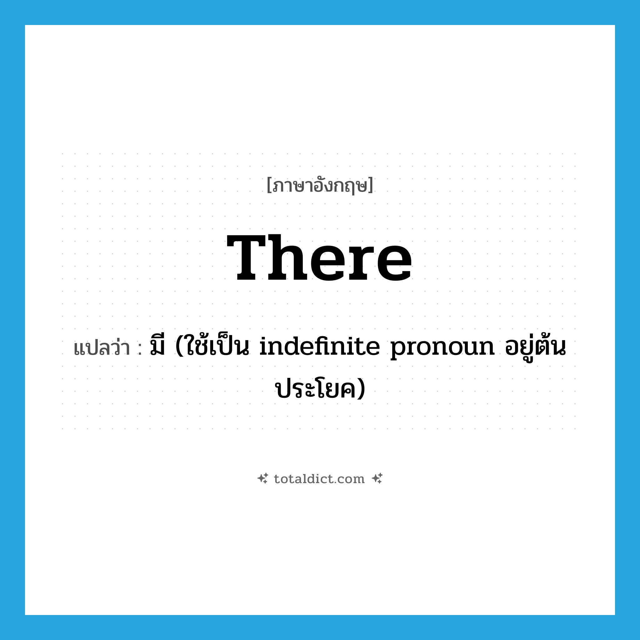 there แปลว่า?, คำศัพท์ภาษาอังกฤษ there แปลว่า มี (ใช้เป็น indefinite pronoun อยู่ต้นประโยค) ประเภท PRON หมวด PRON