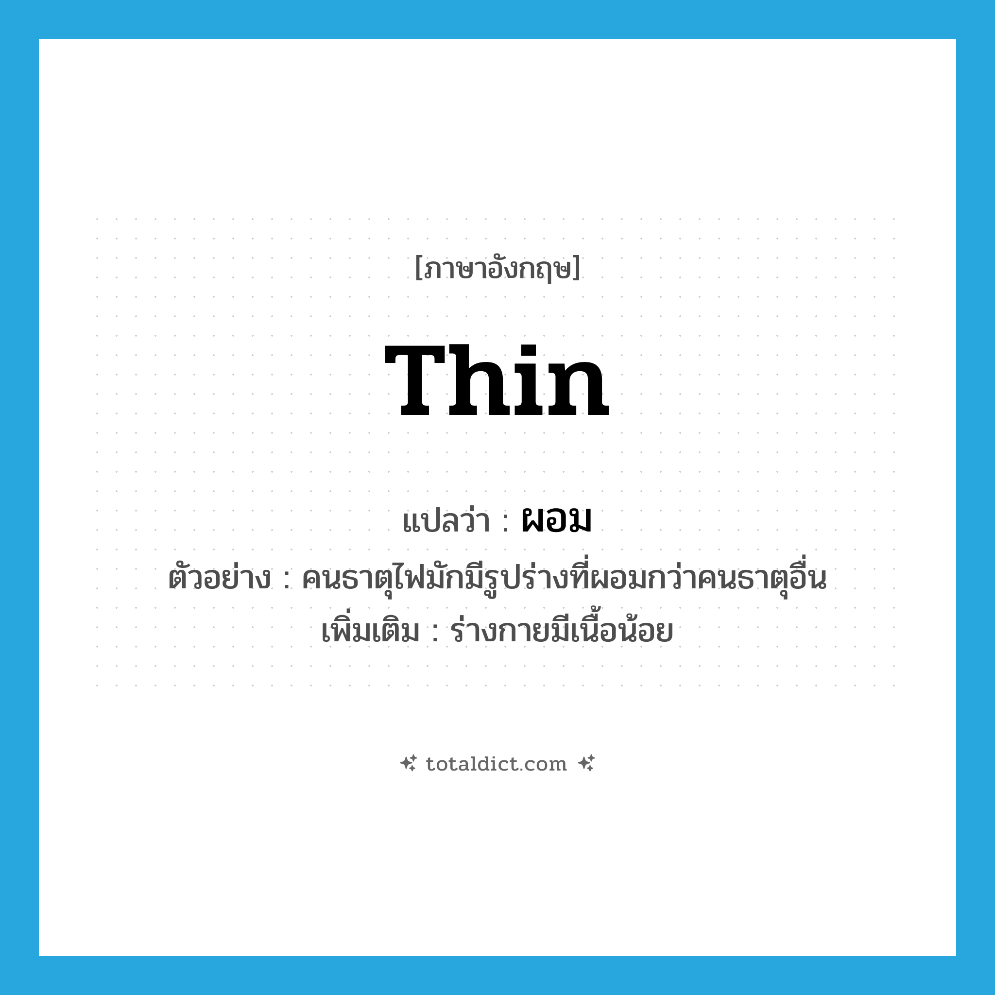 thin แปลว่า?, คำศัพท์ภาษาอังกฤษ thin แปลว่า ผอม ประเภท ADJ ตัวอย่าง คนธาตุไฟมักมีรูปร่างที่ผอมกว่าคนธาตุอื่น เพิ่มเติม ร่างกายมีเนื้อน้อย หมวด ADJ