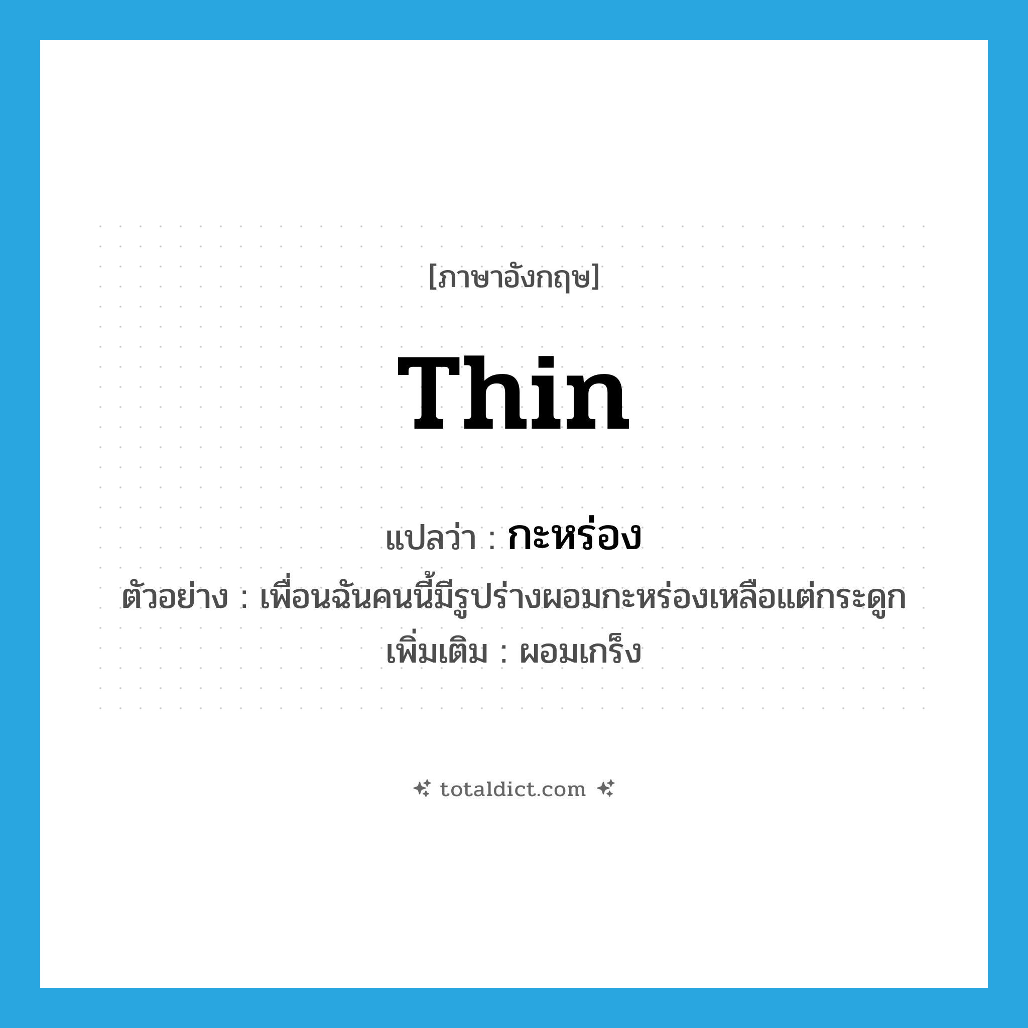 thin แปลว่า?, คำศัพท์ภาษาอังกฤษ thin แปลว่า กะหร่อง ประเภท ADJ ตัวอย่าง เพื่อนฉันคนนี้มีรูปร่างผอมกะหร่องเหลือแต่กระดูก เพิ่มเติม ผอมเกร็ง หมวด ADJ