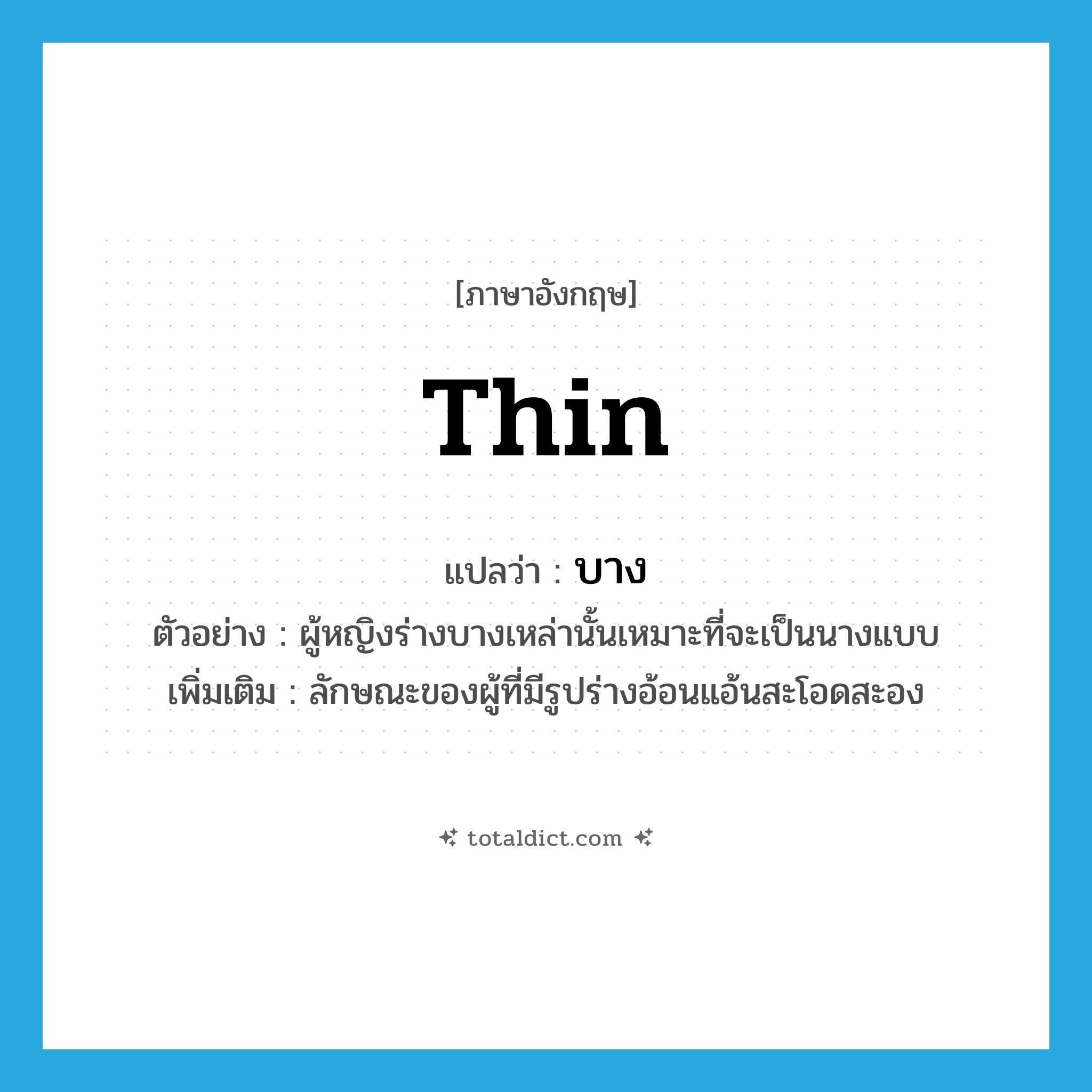 thin แปลว่า?, คำศัพท์ภาษาอังกฤษ thin แปลว่า บาง ประเภท ADJ ตัวอย่าง ผู้หญิงร่างบางเหล่านั้นเหมาะที่จะเป็นนางแบบ เพิ่มเติม ลักษณะของผู้ที่มีรูปร่างอ้อนแอ้นสะโอดสะอง หมวด ADJ