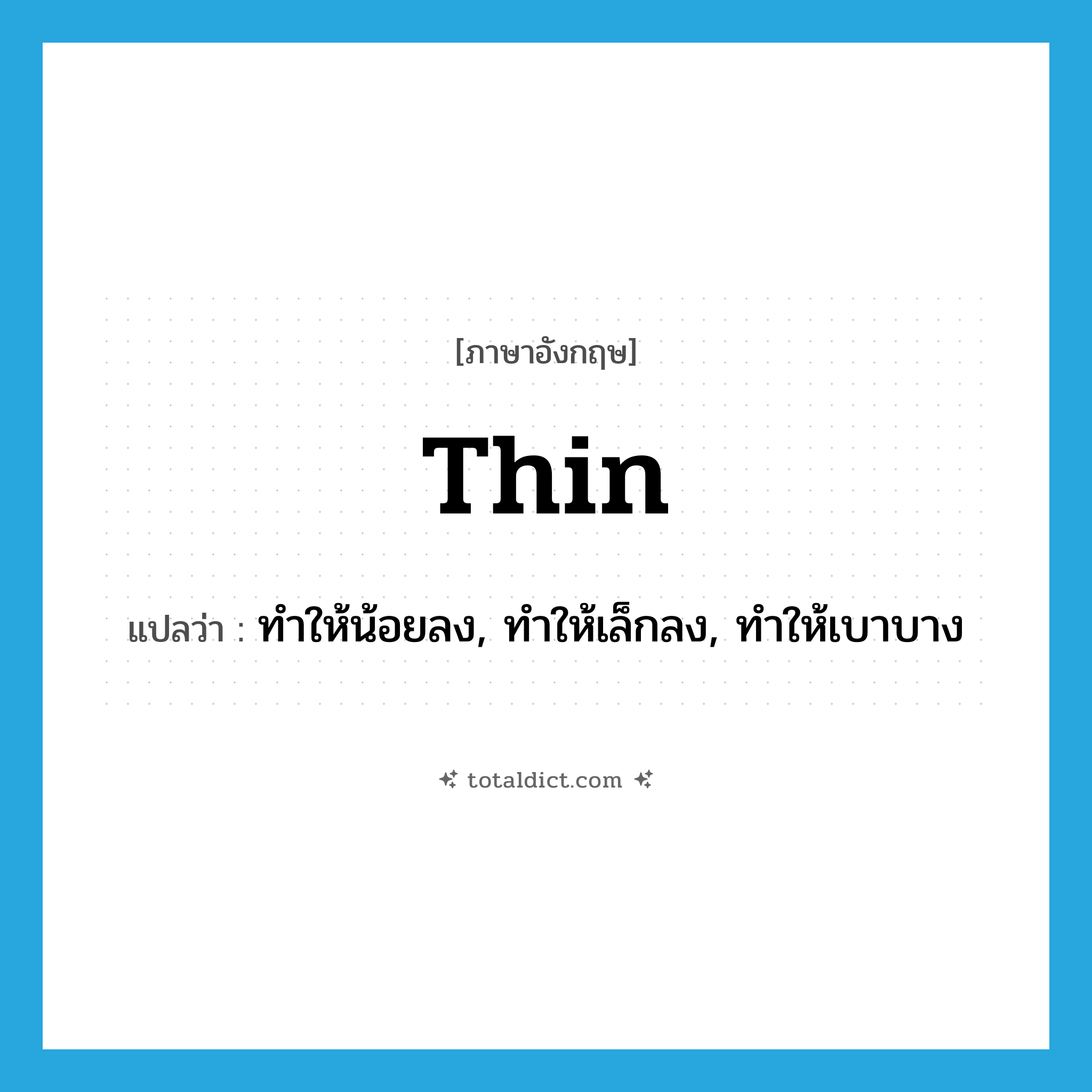 thin แปลว่า?, คำศัพท์ภาษาอังกฤษ thin แปลว่า ทำให้น้อยลง, ทำให้เล็กลง, ทำให้เบาบาง ประเภท VT หมวด VT