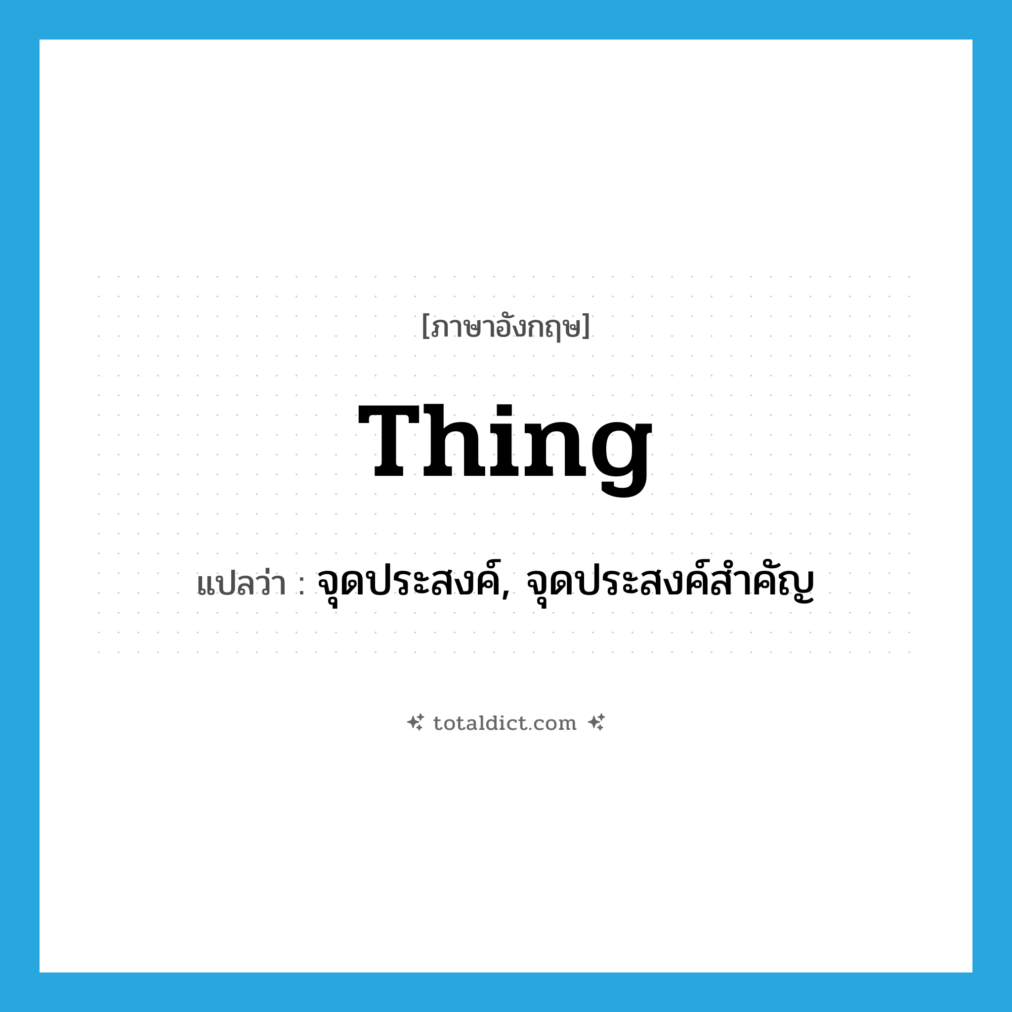 thing แปลว่า?, คำศัพท์ภาษาอังกฤษ thing แปลว่า จุดประสงค์, จุดประสงค์สำคัญ ประเภท N หมวด N