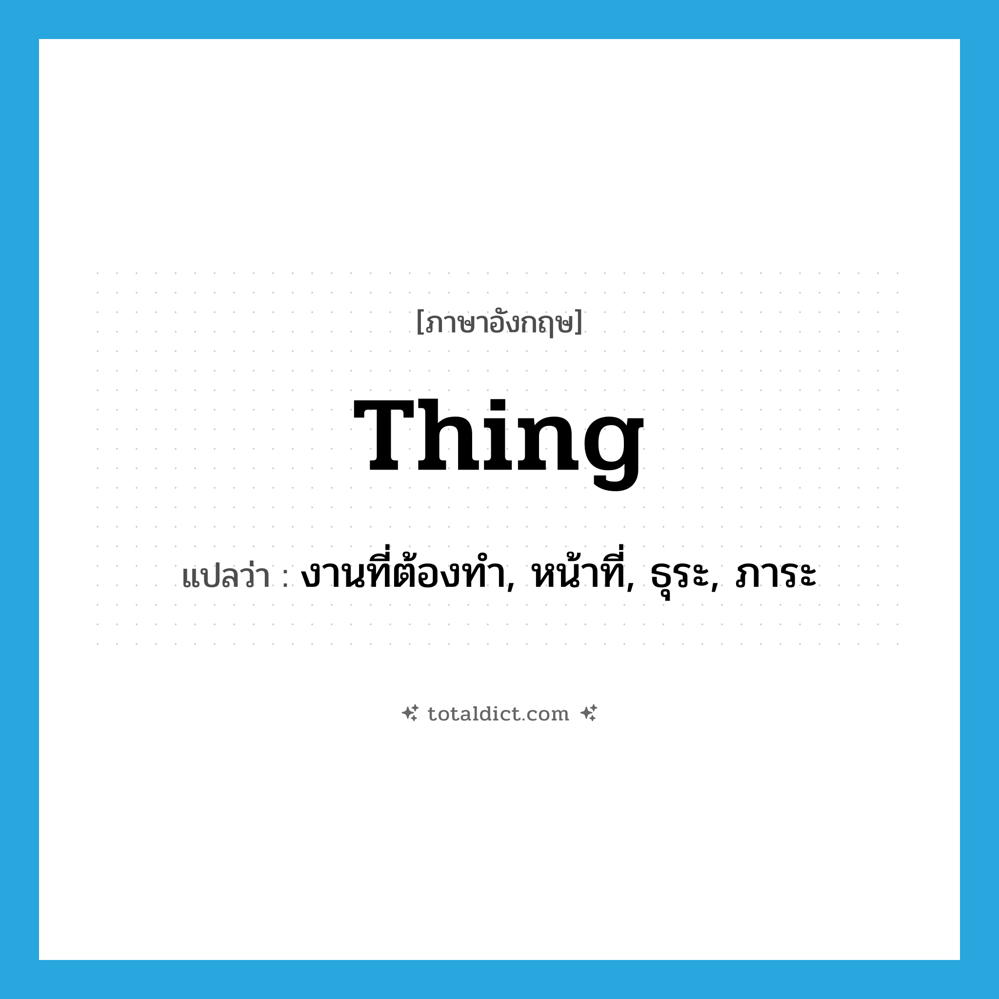 thing แปลว่า?, คำศัพท์ภาษาอังกฤษ thing แปลว่า งานที่ต้องทำ, หน้าที่, ธุระ, ภาระ ประเภท N หมวด N