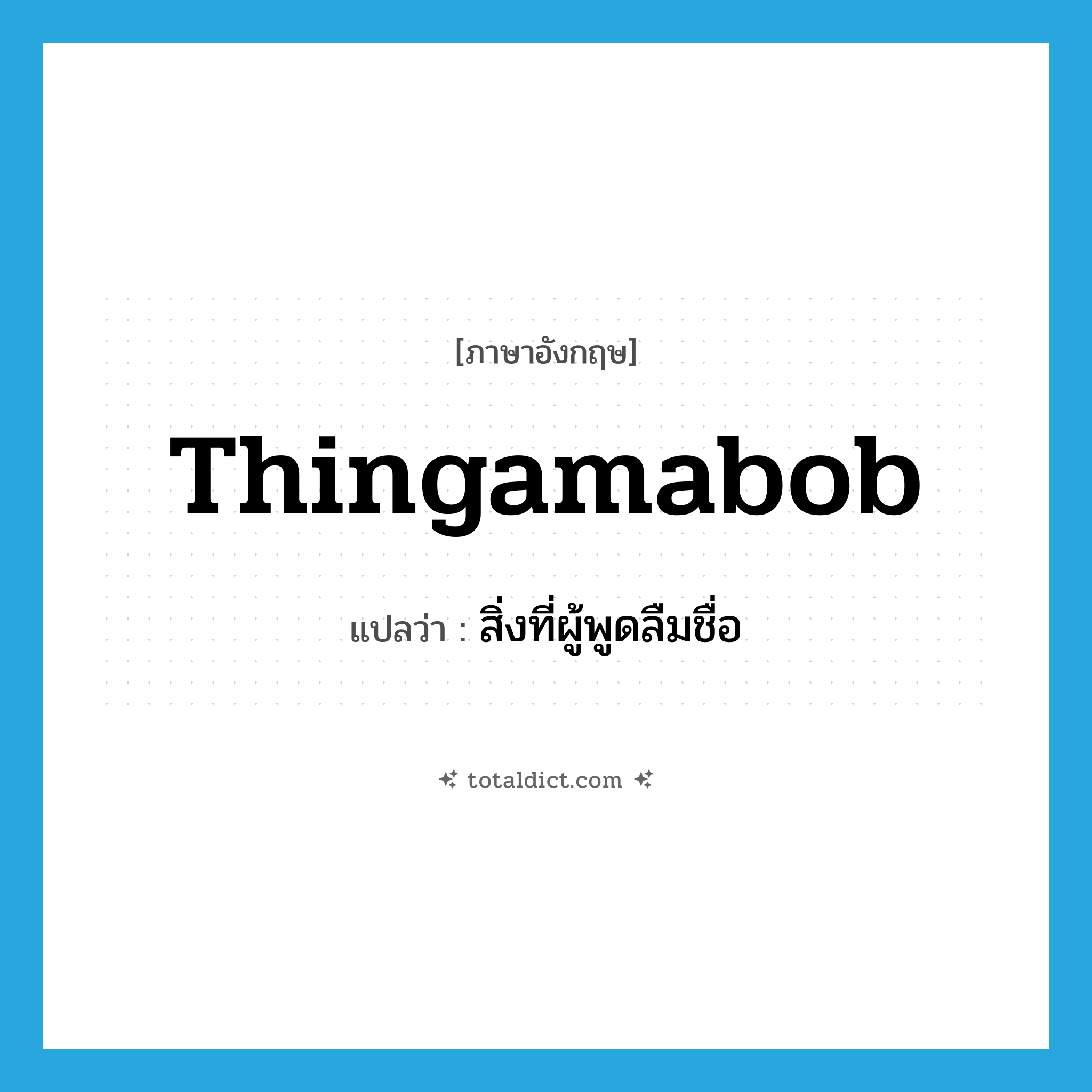 thingamabob แปลว่า?, คำศัพท์ภาษาอังกฤษ thingamabob แปลว่า สิ่งที่ผู้พูดลืมชื่อ ประเภท N หมวด N