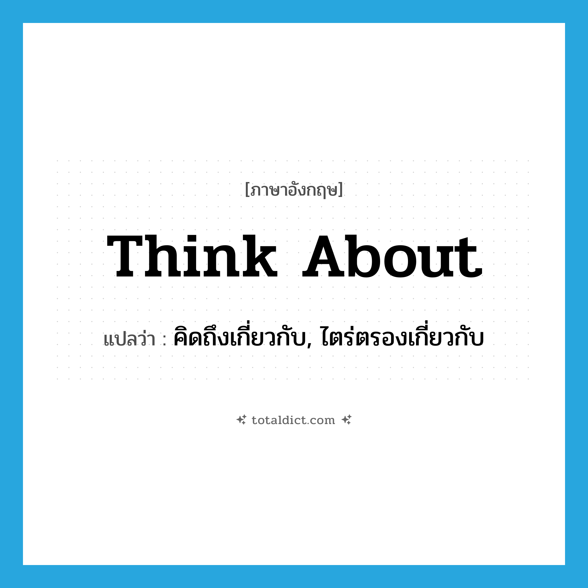 think about แปลว่า?, คำศัพท์ภาษาอังกฤษ think about แปลว่า คิดถึงเกี่ยวกับ, ไตร่ตรองเกี่ยวกับ ประเภท PHRV หมวด PHRV