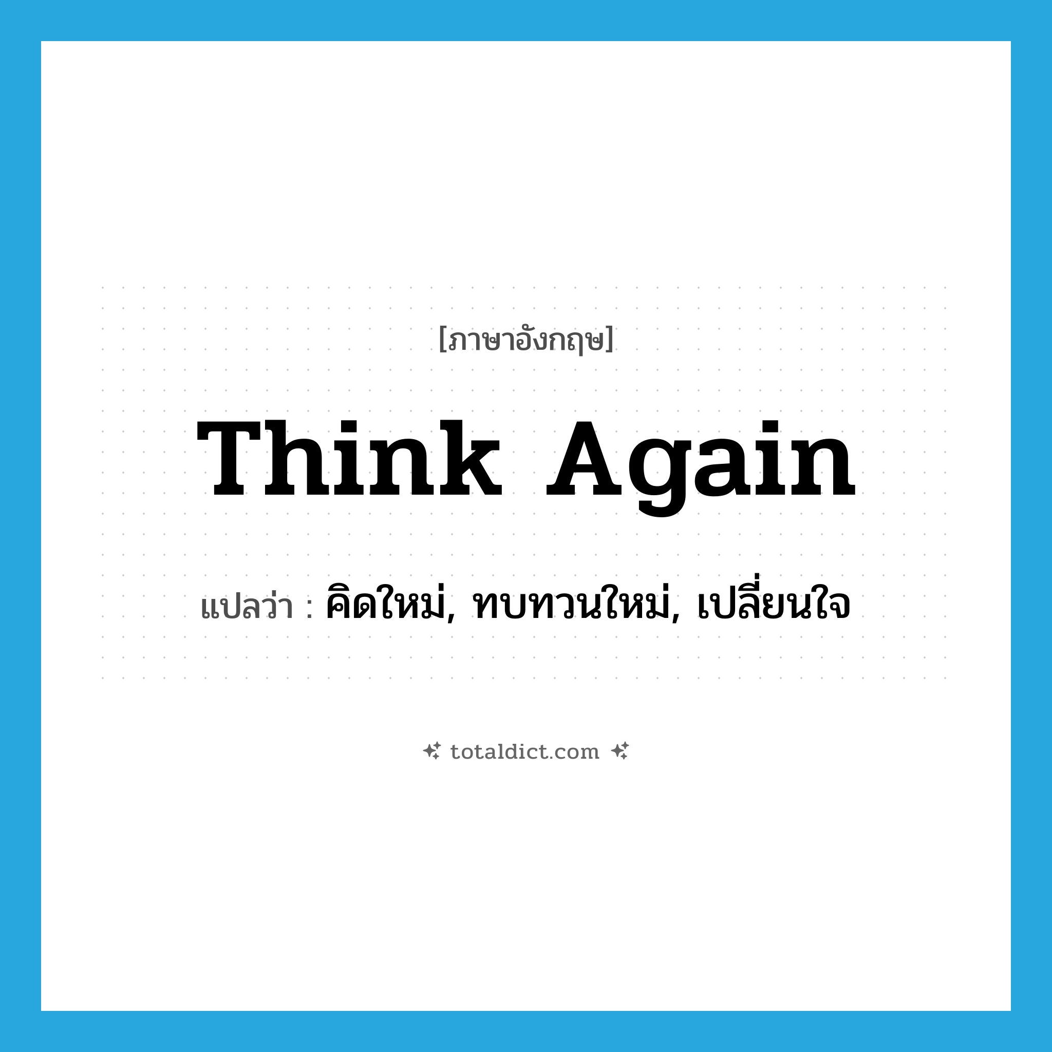 think again แปลว่า?, คำศัพท์ภาษาอังกฤษ think again แปลว่า คิดใหม่, ทบทวนใหม่, เปลี่ยนใจ ประเภท PHRV หมวด PHRV