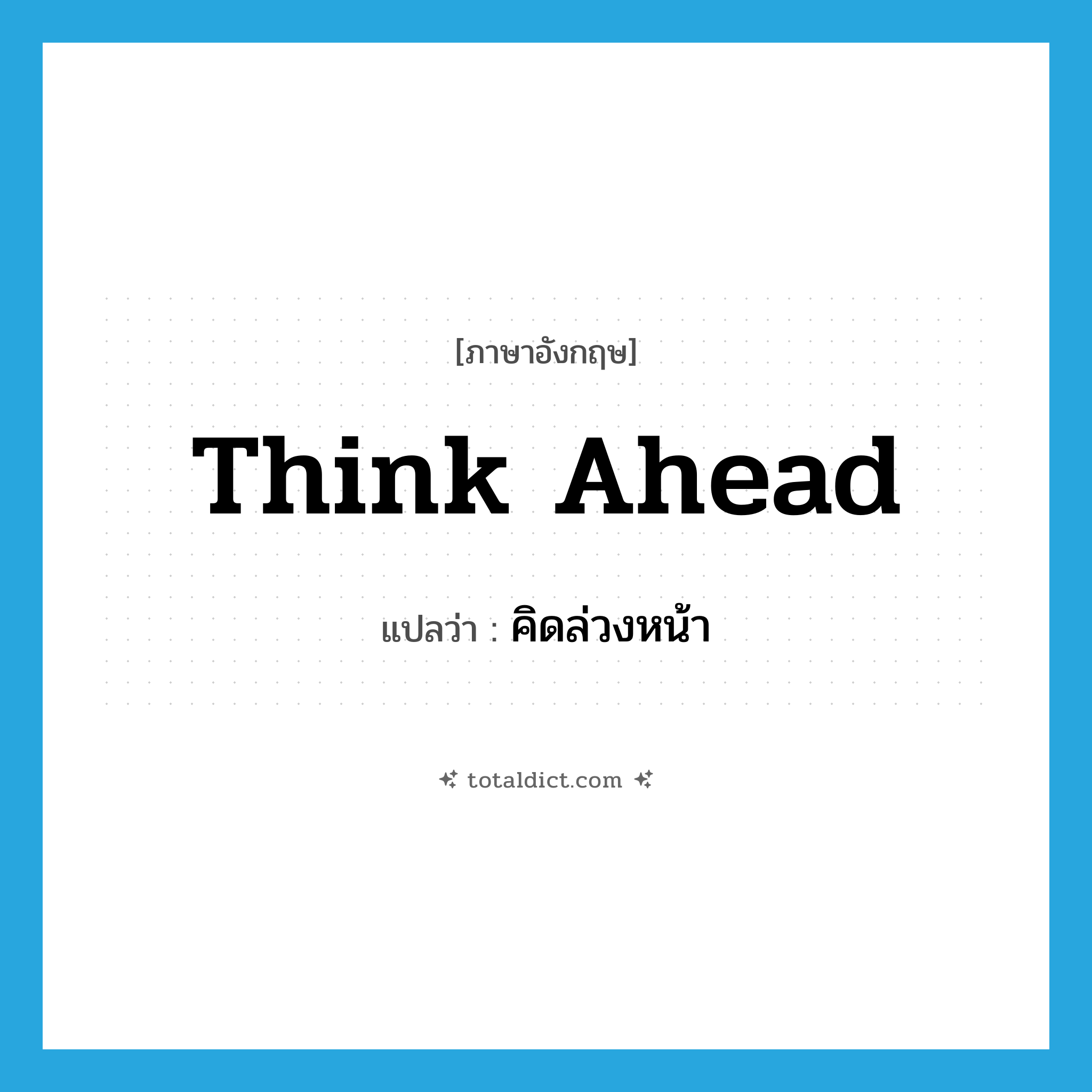 think ahead แปลว่า?, คำศัพท์ภาษาอังกฤษ think ahead แปลว่า คิดล่วงหน้า ประเภท PHRV หมวด PHRV