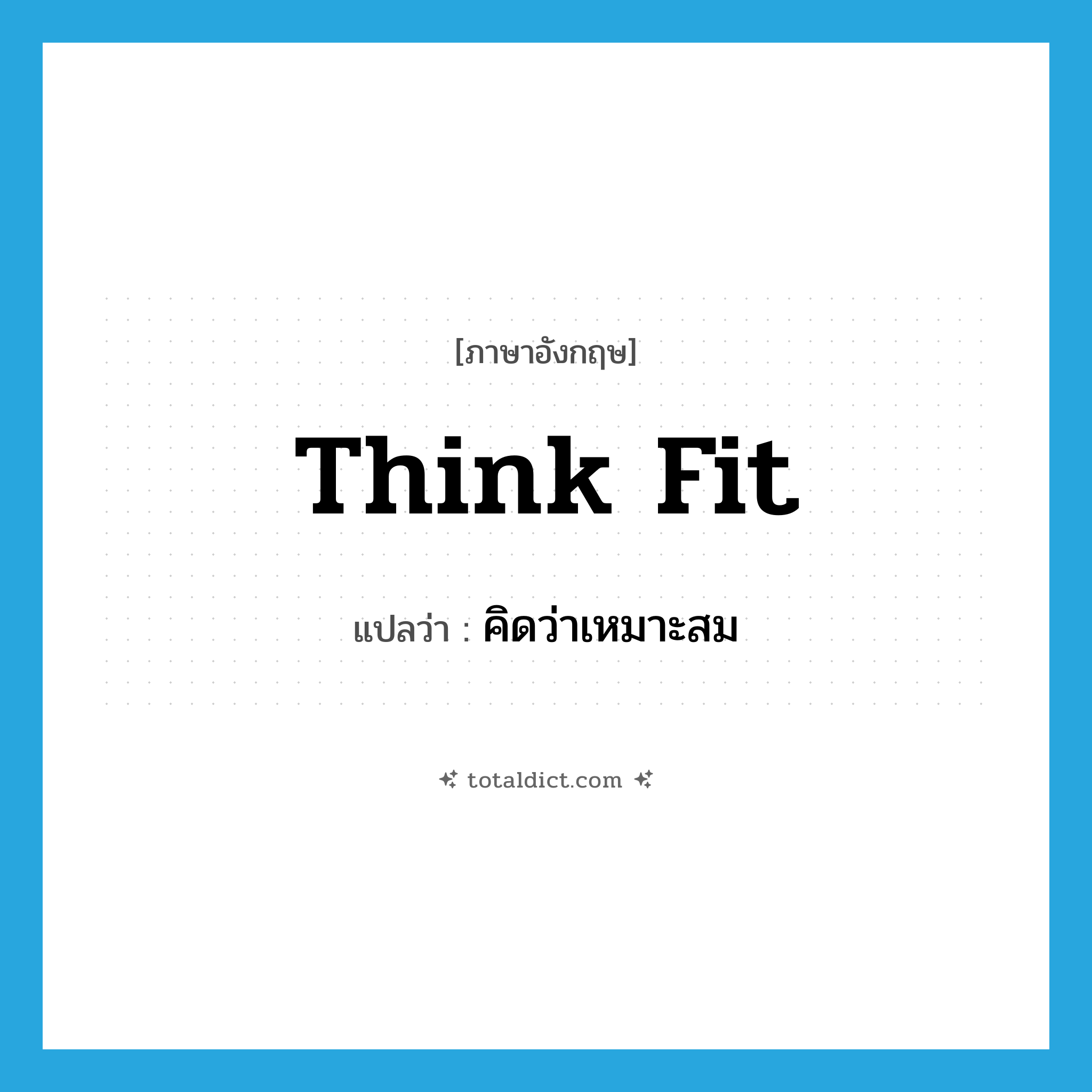 think fit แปลว่า?, คำศัพท์ภาษาอังกฤษ think fit แปลว่า คิดว่าเหมาะสม ประเภท PHRV หมวด PHRV