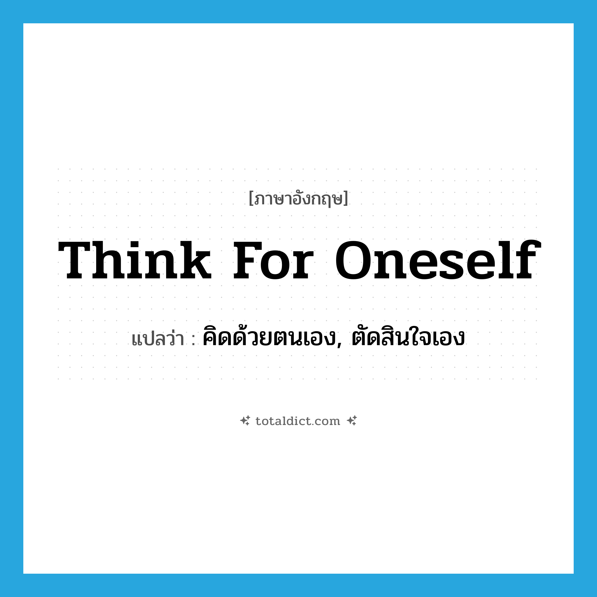 think for oneself แปลว่า?, คำศัพท์ภาษาอังกฤษ think for oneself แปลว่า คิดด้วยตนเอง, ตัดสินใจเอง ประเภท PHRV หมวด PHRV