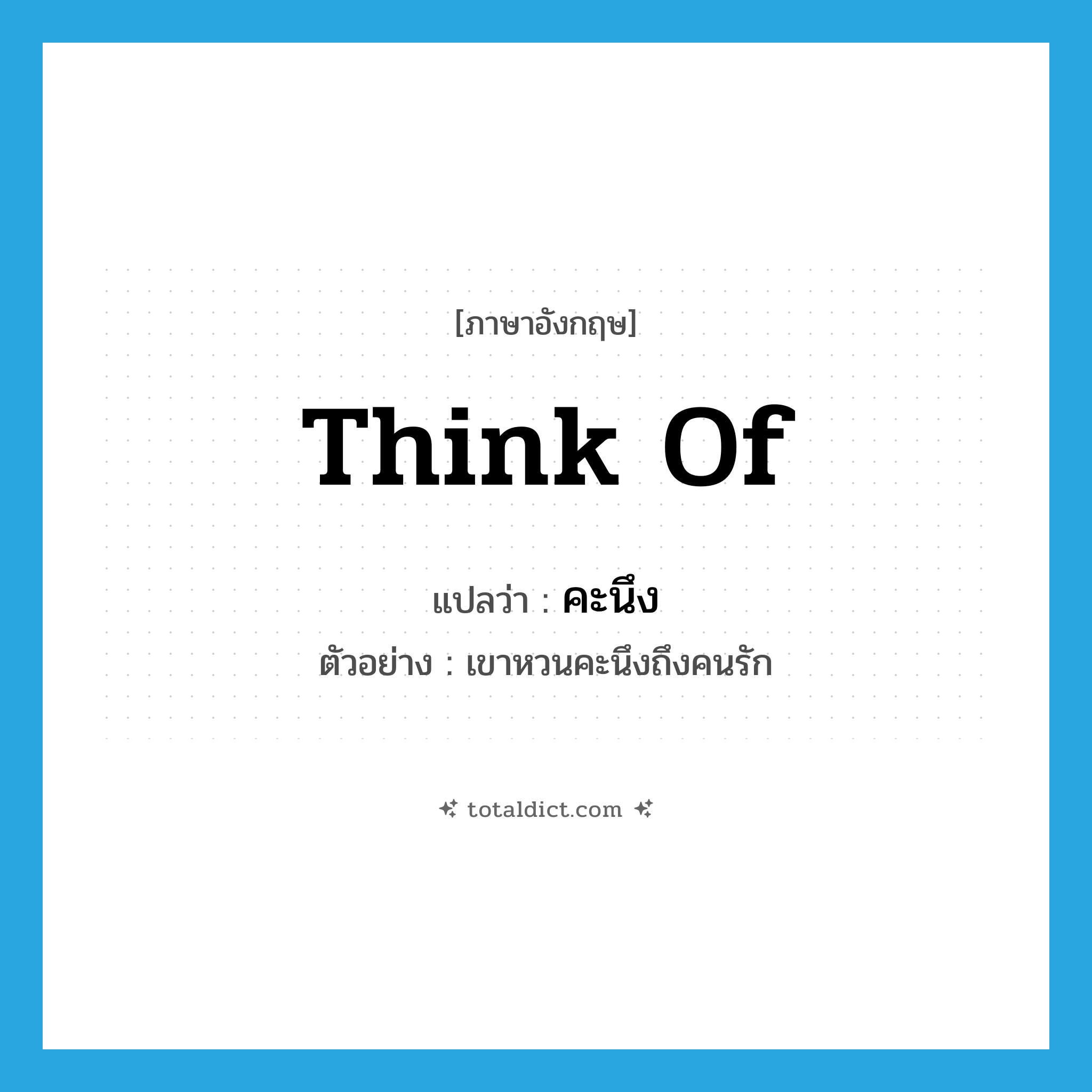 think of แปลว่า?, คำศัพท์ภาษาอังกฤษ think of แปลว่า คะนึง ประเภท V ตัวอย่าง เขาหวนคะนึงถึงคนรัก หมวด V