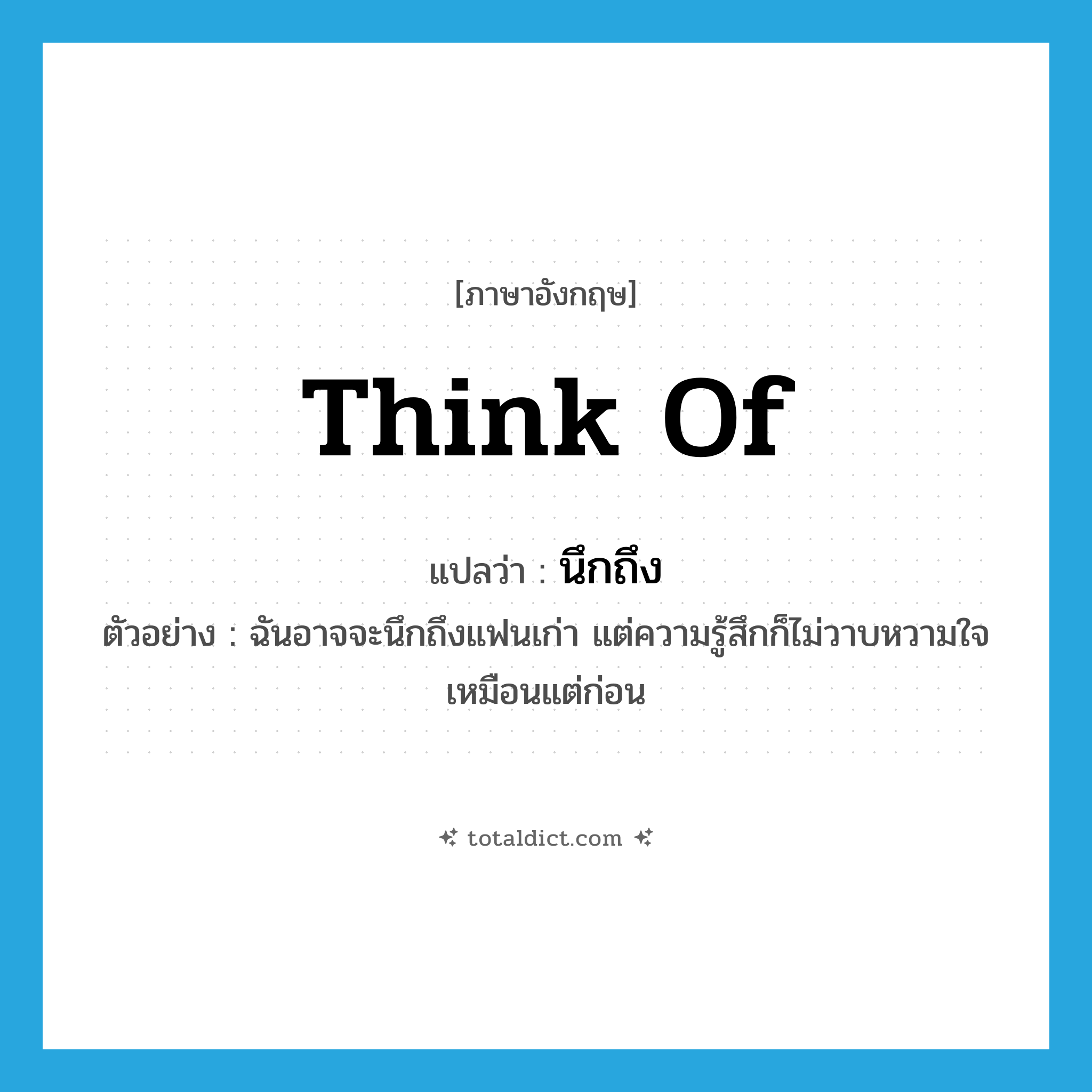 think of แปลว่า?, คำศัพท์ภาษาอังกฤษ think of แปลว่า นึกถึง ประเภท V ตัวอย่าง ฉันอาจจะนึกถึงแฟนเก่า แต่ความรู้สึกก็ไม่วาบหวามใจเหมือนแต่ก่อน หมวด V