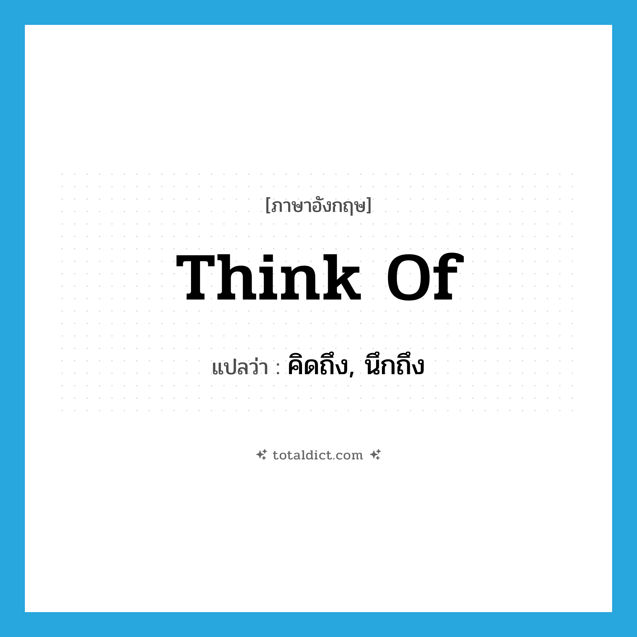 think of แปลว่า?, คำศัพท์ภาษาอังกฤษ think of แปลว่า คิดถึง, นึกถึง ประเภท VT หมวด VT