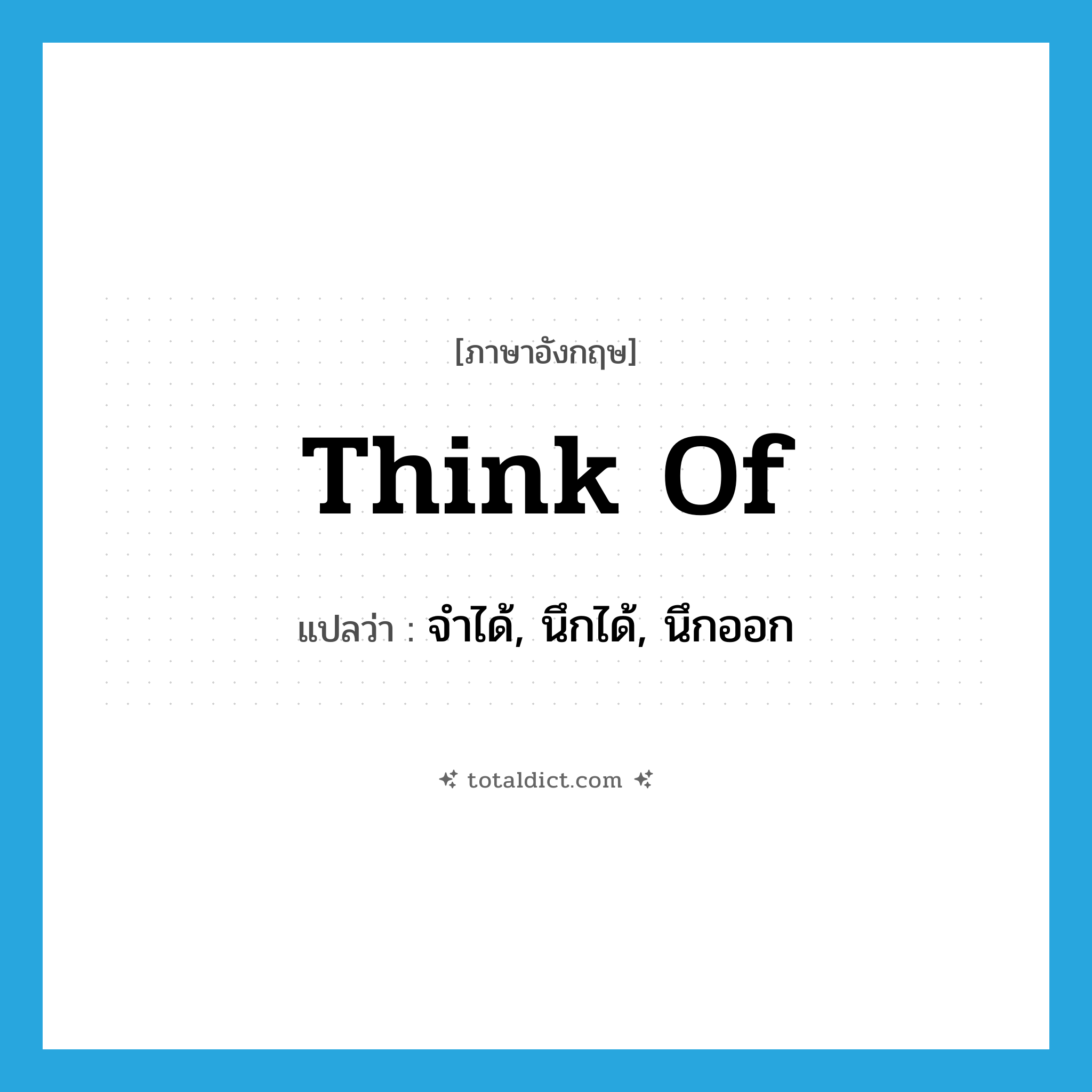 think of แปลว่า?, คำศัพท์ภาษาอังกฤษ think of แปลว่า จำได้, นึกได้, นึกออก ประเภท VT หมวด VT