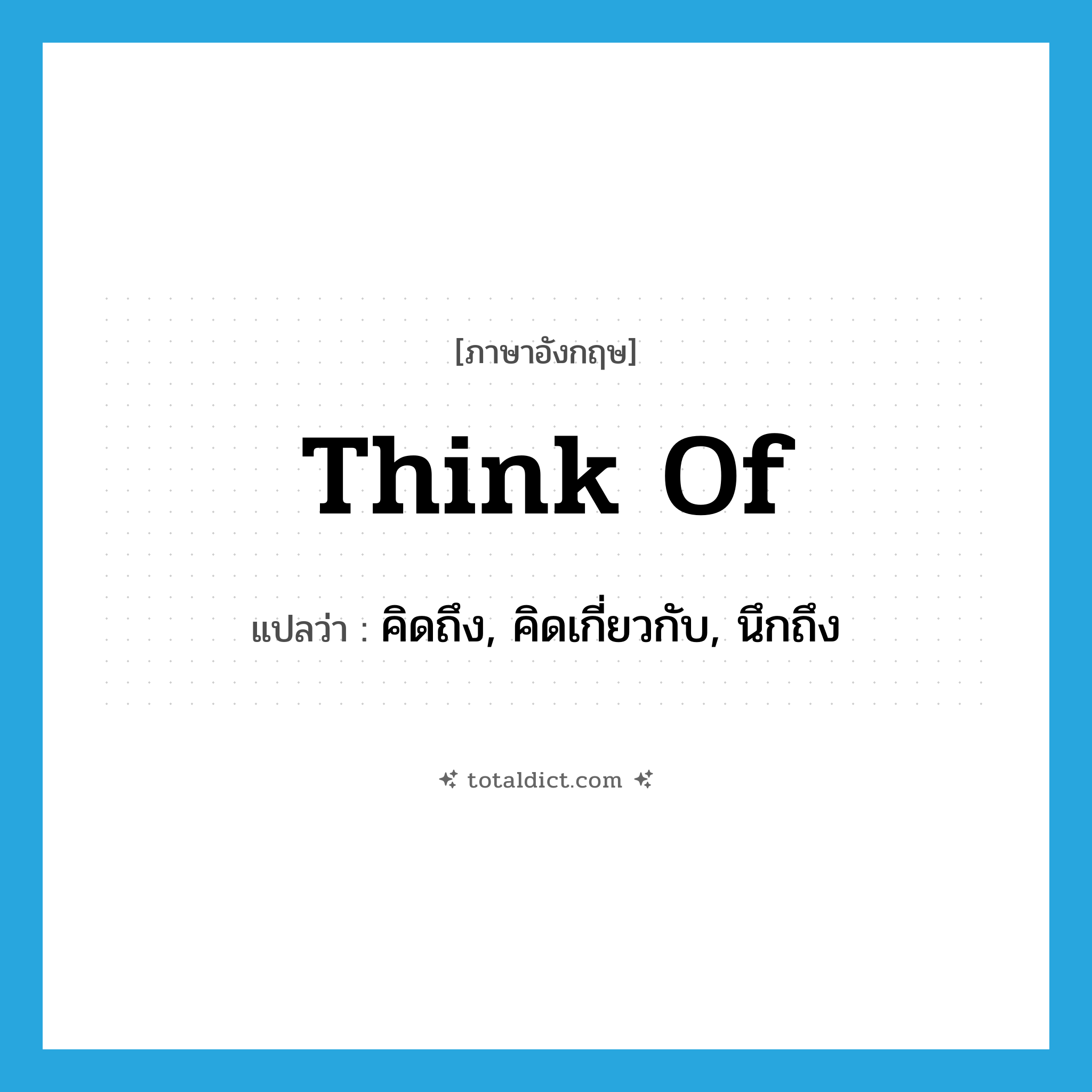 think of แปลว่า?, คำศัพท์ภาษาอังกฤษ think of แปลว่า คิดถึง, คิดเกี่ยวกับ, นึกถึง ประเภท PHRV หมวด PHRV