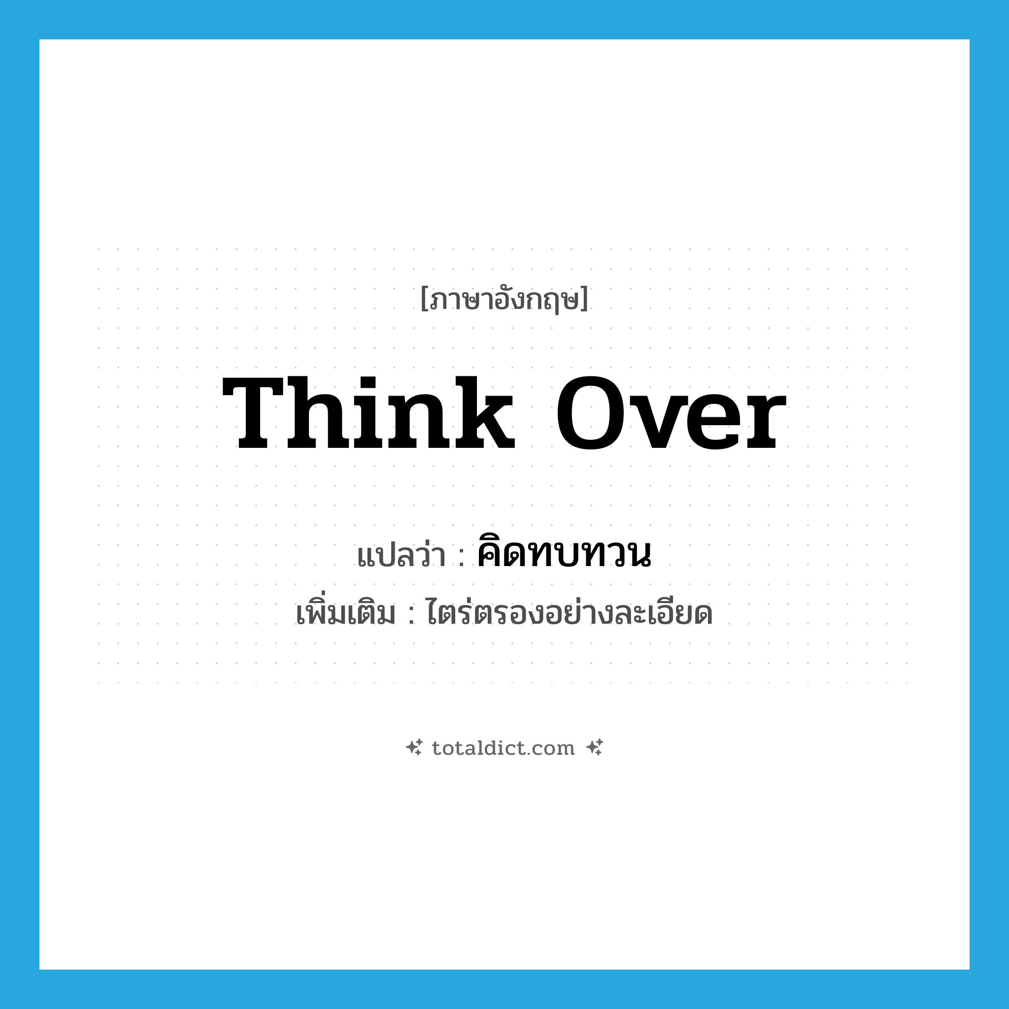 think over แปลว่า?, คำศัพท์ภาษาอังกฤษ think over แปลว่า คิดทบทวน ประเภท V เพิ่มเติม ไตร่ตรองอย่างละเอียด หมวด V