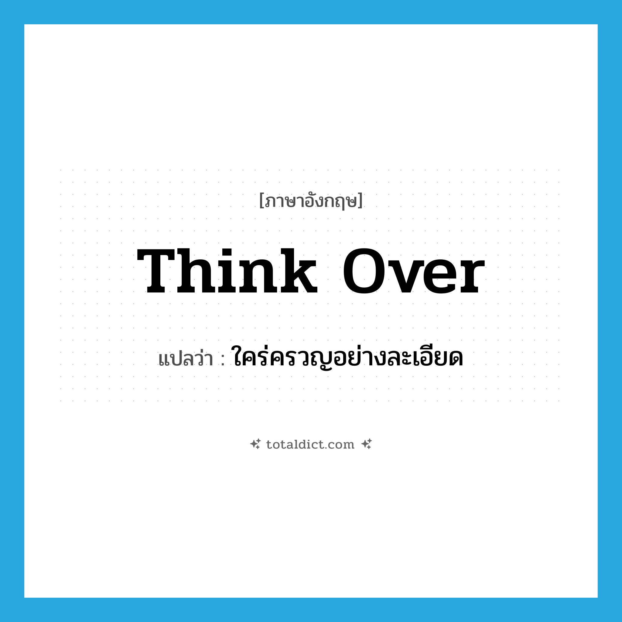 think over แปลว่า?, คำศัพท์ภาษาอังกฤษ think over แปลว่า ใคร่ครวญอย่างละเอียด ประเภท VT หมวด VT