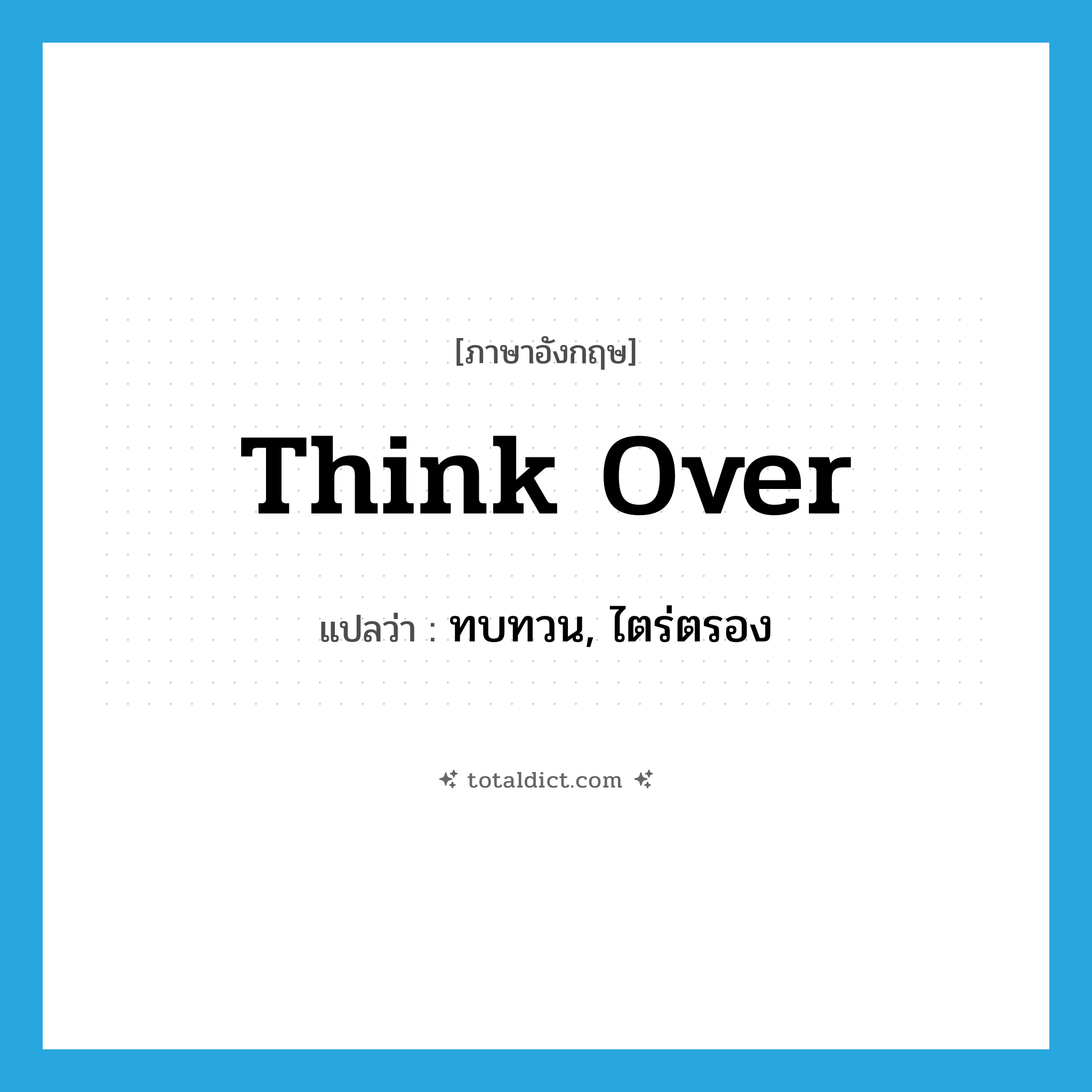 think over แปลว่า?, คำศัพท์ภาษาอังกฤษ think over แปลว่า ทบทวน, ไตร่ตรอง ประเภท PHRV หมวด PHRV