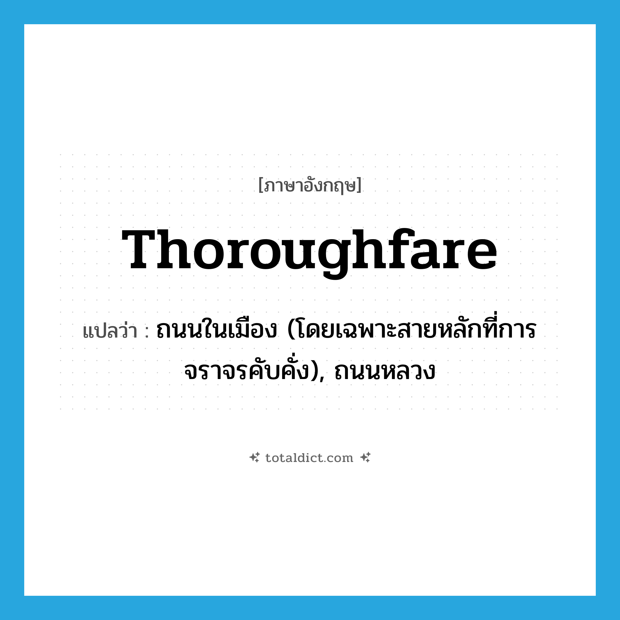 thoroughfare แปลว่า?, คำศัพท์ภาษาอังกฤษ thoroughfare แปลว่า ถนนในเมือง (โดยเฉพาะสายหลักที่การจราจรคับคั่ง), ถนนหลวง ประเภท N หมวด N