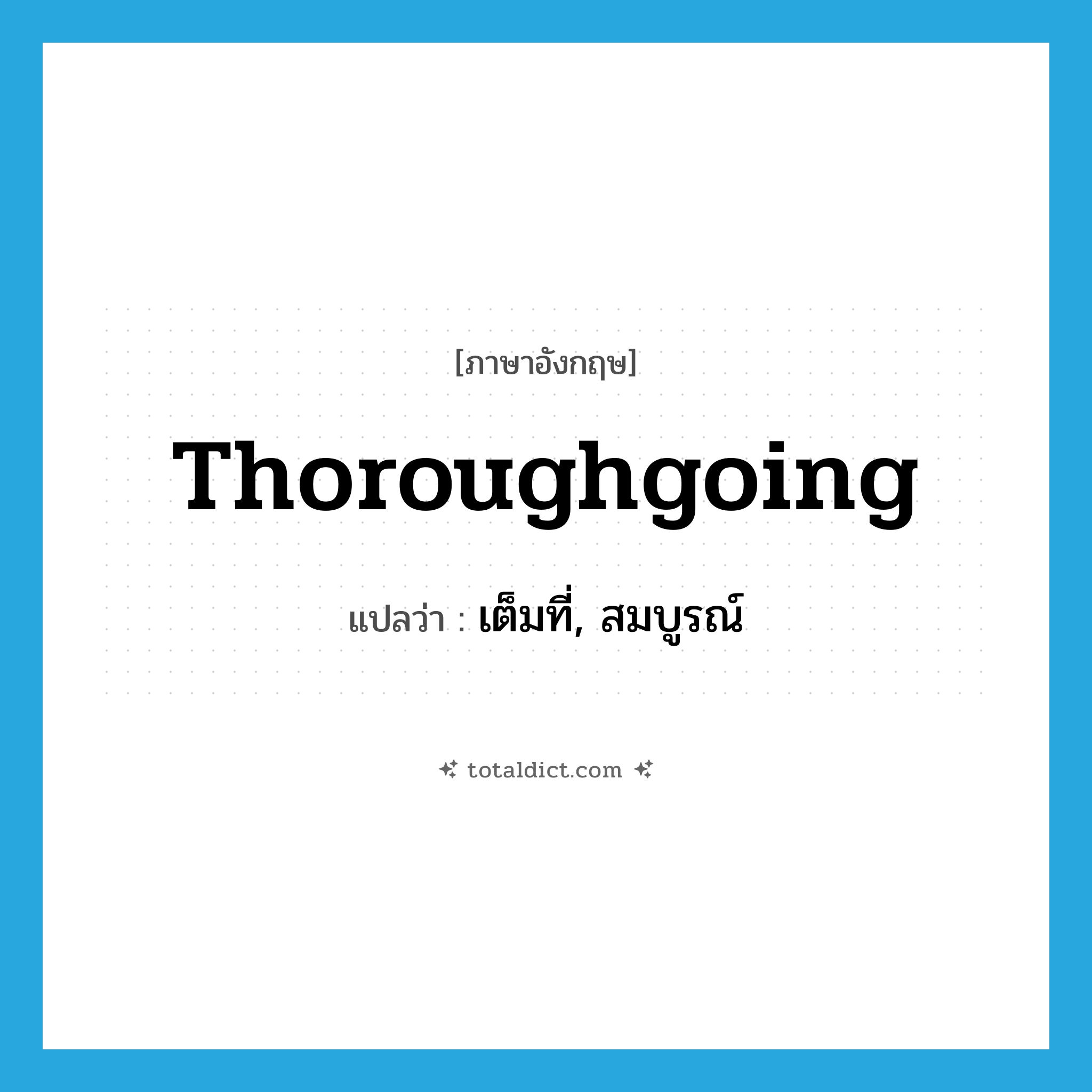 thoroughgoing แปลว่า?, คำศัพท์ภาษาอังกฤษ thoroughgoing แปลว่า เต็มที่, สมบูรณ์ ประเภท ADJ หมวด ADJ