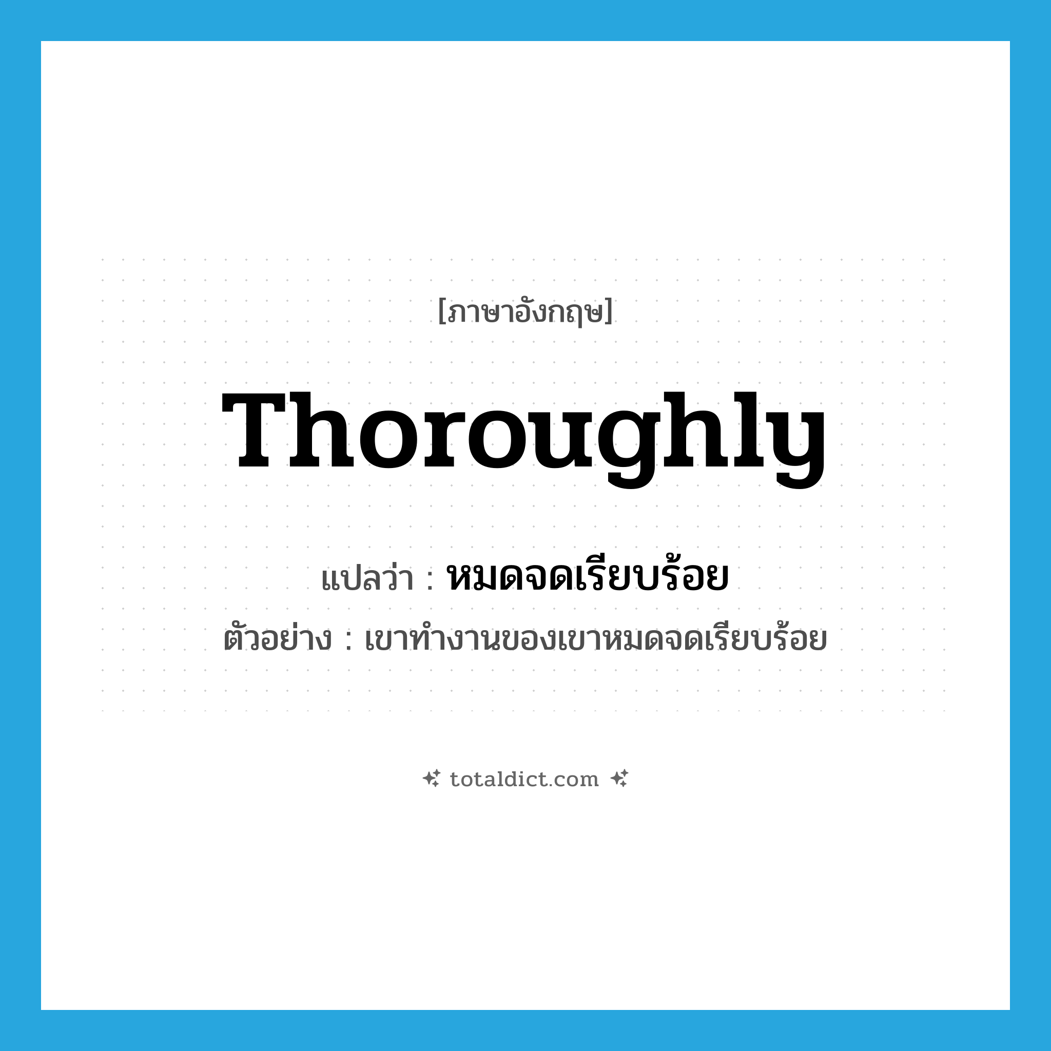 thoroughly แปลว่า?, คำศัพท์ภาษาอังกฤษ thoroughly แปลว่า หมดจดเรียบร้อย ประเภท ADV ตัวอย่าง เขาทำงานของเขาหมดจดเรียบร้อย หมวด ADV