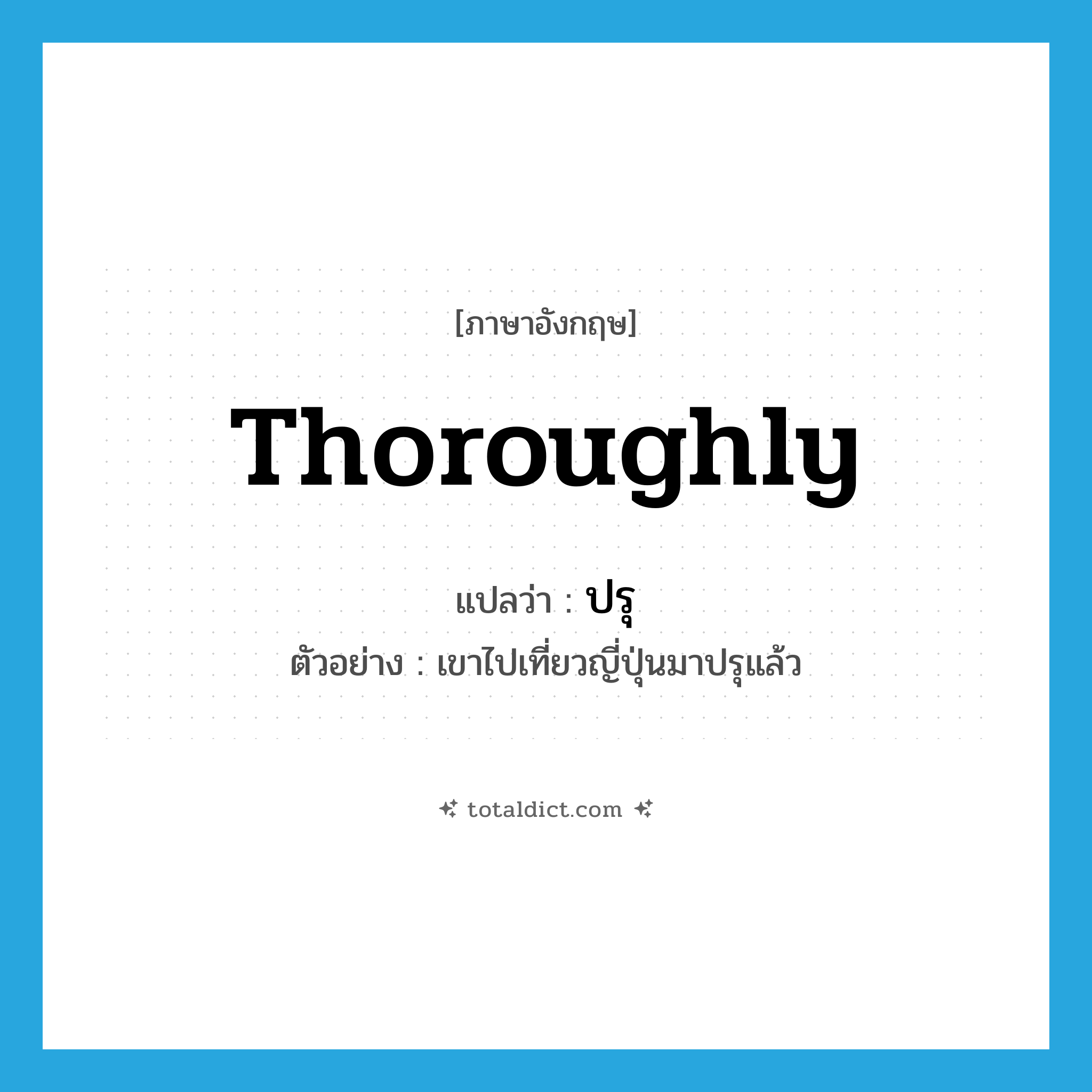 thoroughly แปลว่า?, คำศัพท์ภาษาอังกฤษ thoroughly แปลว่า ปรุ ประเภท ADV ตัวอย่าง เขาไปเที่ยวญี่ปุ่นมาปรุแล้ว หมวด ADV