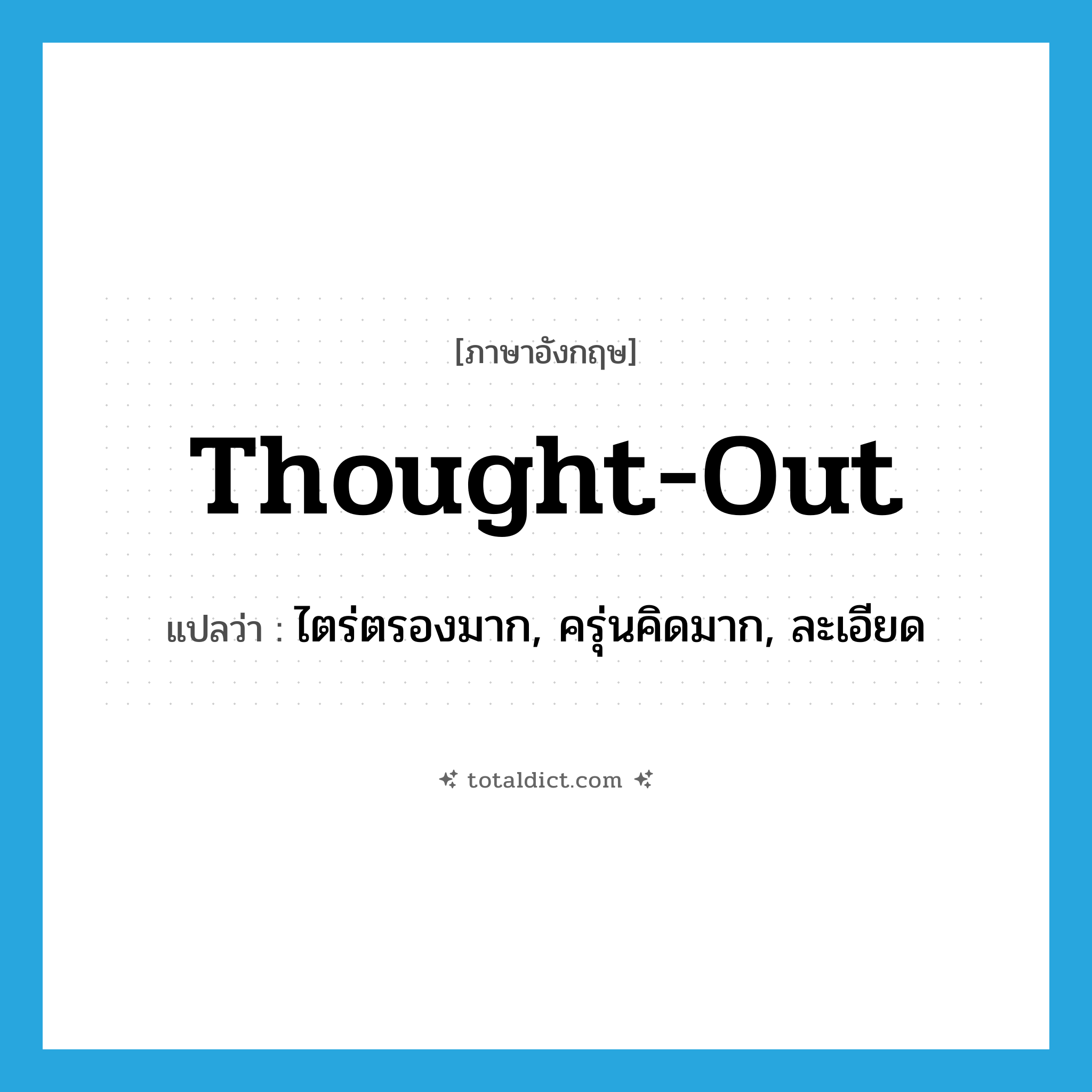 thought-out แปลว่า?, คำศัพท์ภาษาอังกฤษ thought-out แปลว่า ไตร่ตรองมาก, ครุ่นคิดมาก, ละเอียด ประเภท ADJ หมวด ADJ