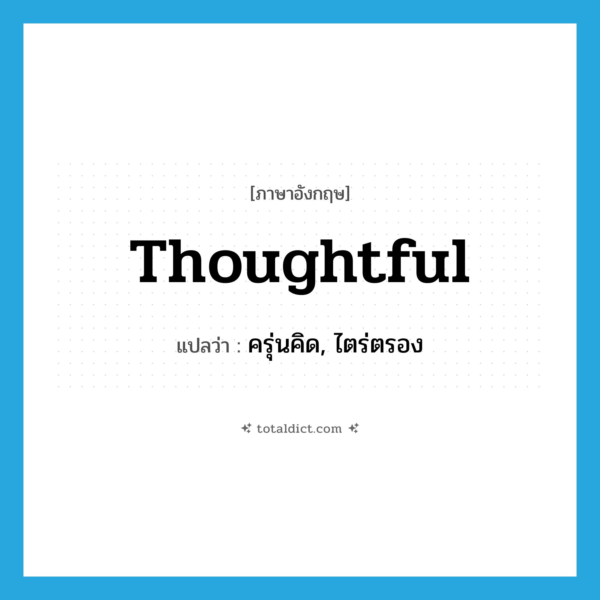 thoughtful แปลว่า?, คำศัพท์ภาษาอังกฤษ thoughtful แปลว่า ครุ่นคิด, ไตร่ตรอง ประเภท ADJ หมวด ADJ