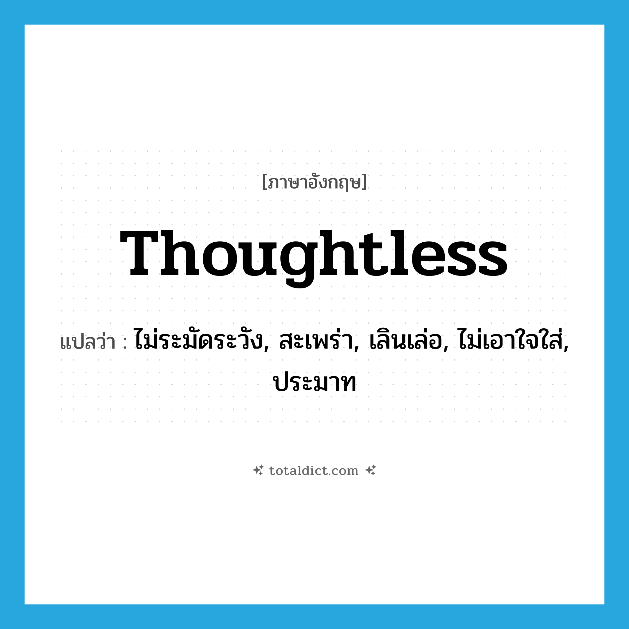 thoughtless แปลว่า?, คำศัพท์ภาษาอังกฤษ thoughtless แปลว่า ไม่ระมัดระวัง, สะเพร่า, เลินเล่อ, ไม่เอาใจใส่, ประมาท ประเภท ADJ หมวด ADJ