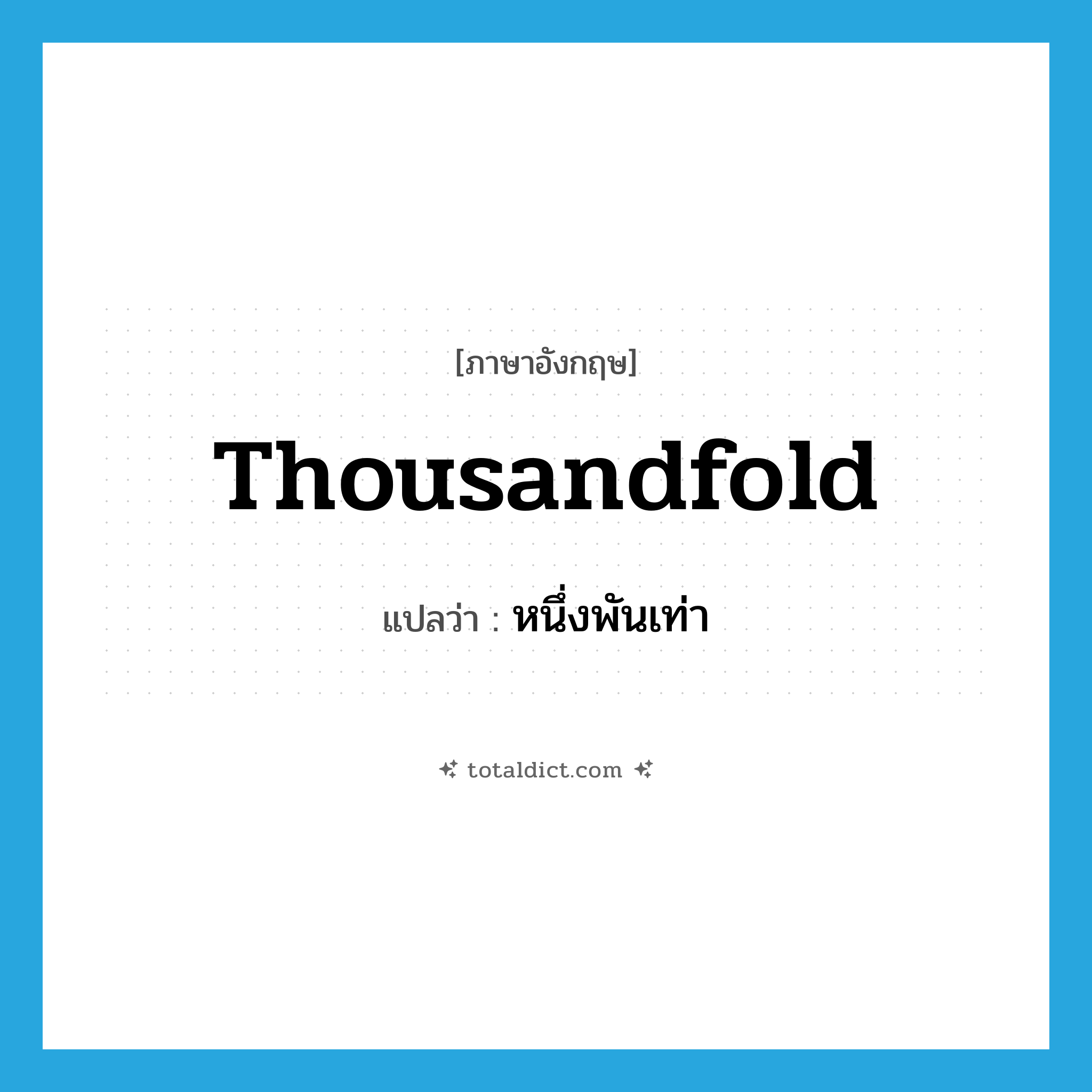 thousandfold แปลว่า?, คำศัพท์ภาษาอังกฤษ thousandfold แปลว่า หนึ่งพันเท่า ประเภท ADJ หมวด ADJ