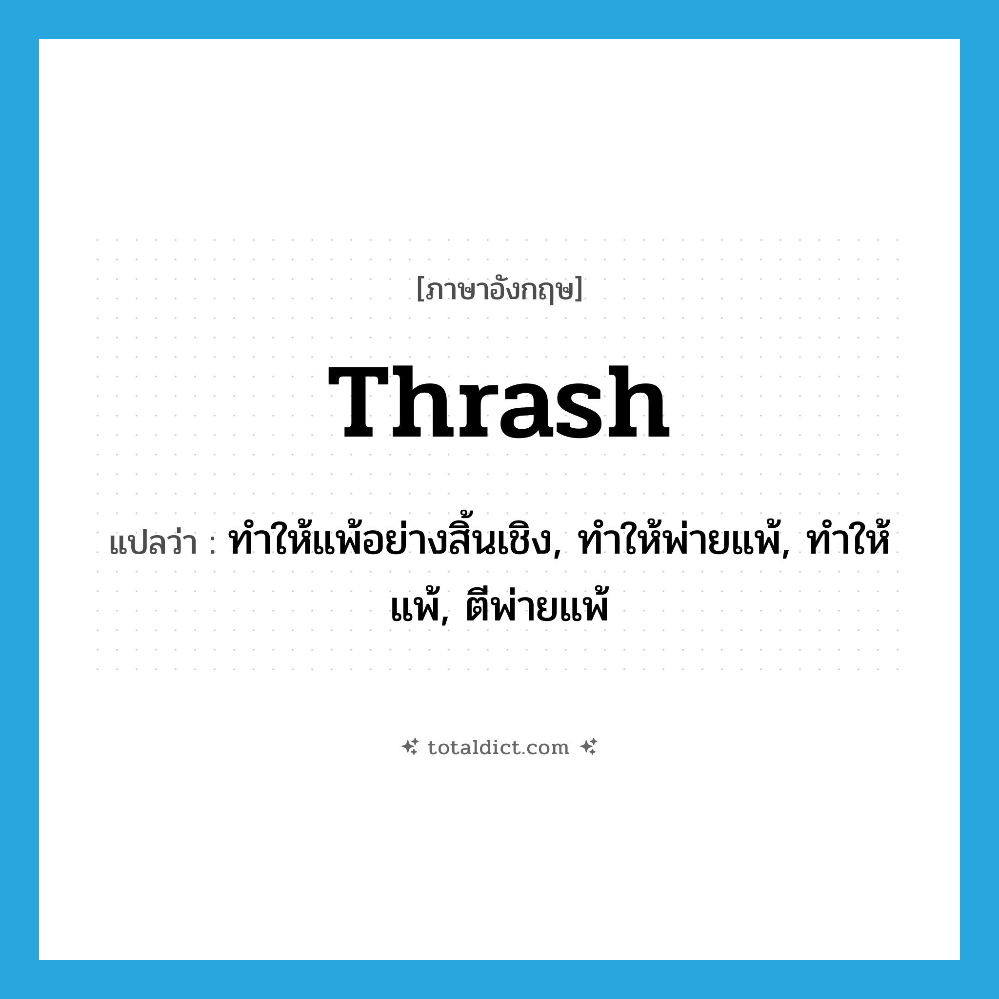 thrash แปลว่า?, คำศัพท์ภาษาอังกฤษ thrash แปลว่า ทำให้แพ้อย่างสิ้นเชิง, ทำให้พ่ายแพ้, ทำให้แพ้, ตีพ่ายแพ้ ประเภท VT หมวด VT