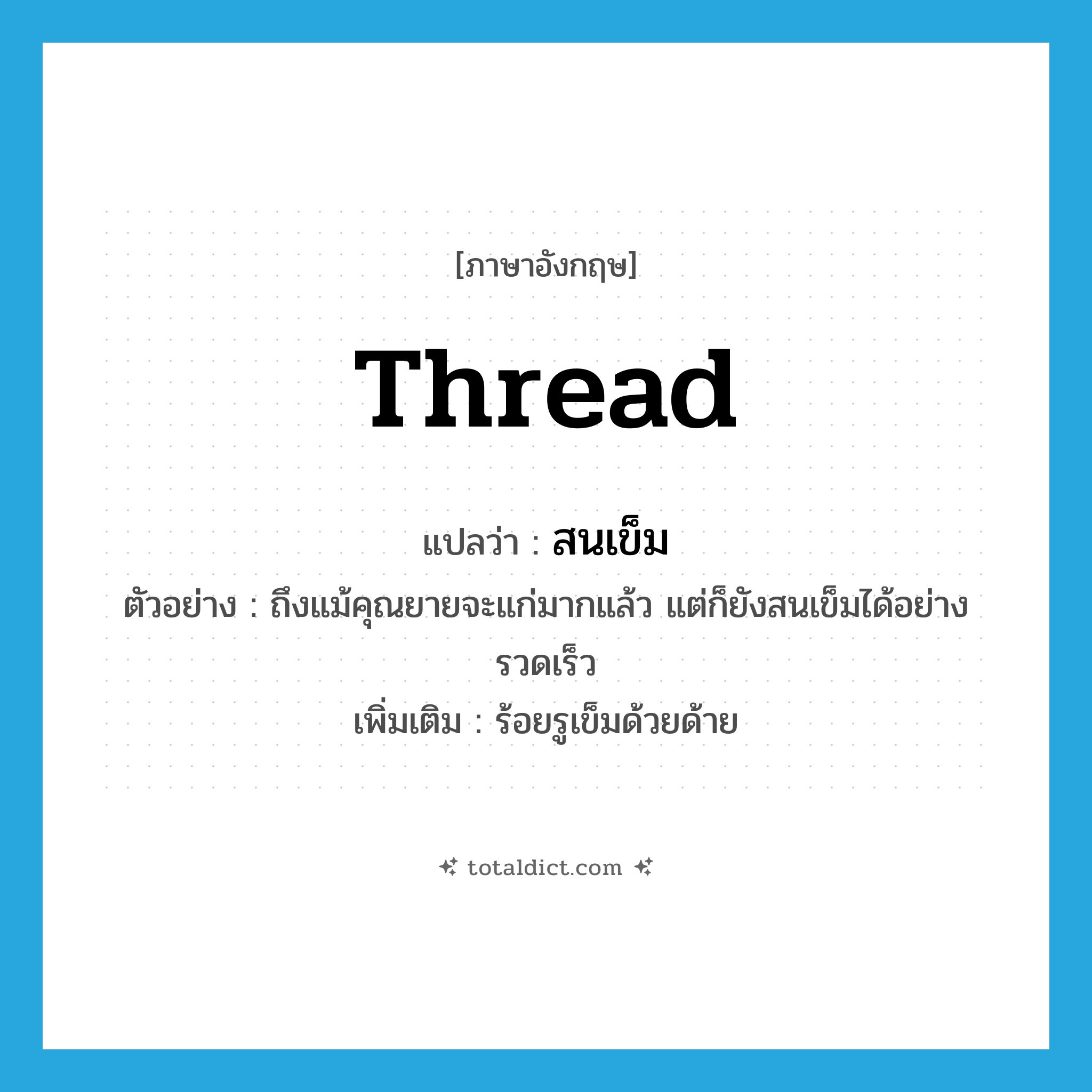 thread แปลว่า?, คำศัพท์ภาษาอังกฤษ thread แปลว่า สนเข็ม ประเภท V ตัวอย่าง ถึงแม้คุณยายจะแก่มากแล้ว แต่ก็ยังสนเข็มได้อย่างรวดเร็ว เพิ่มเติม ร้อยรูเข็มด้วยด้าย หมวด V