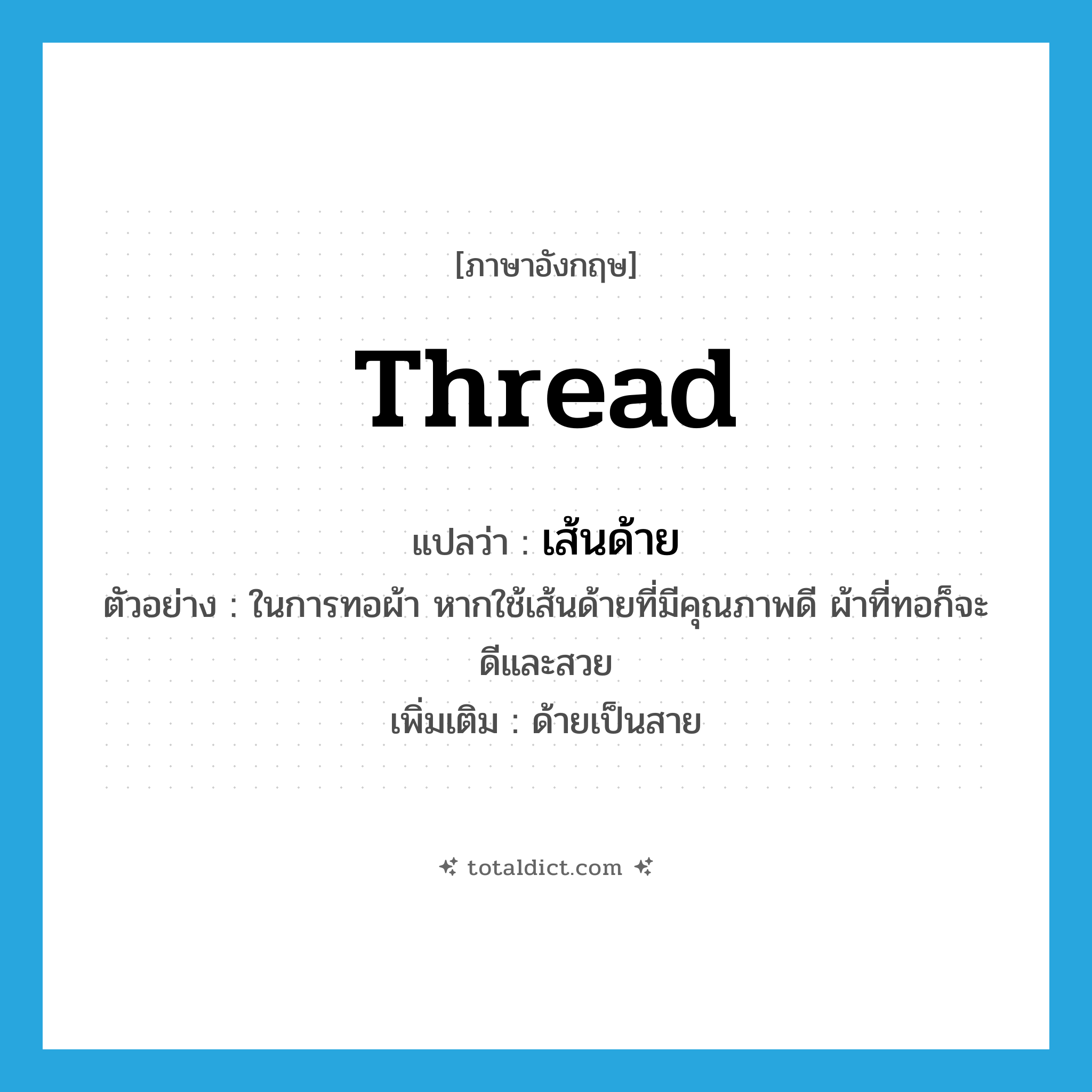 thread แปลว่า?, คำศัพท์ภาษาอังกฤษ thread แปลว่า เส้นด้าย ประเภท N ตัวอย่าง ในการทอผ้า หากใช้เส้นด้ายที่มีคุณภาพดี ผ้าที่ทอก็จะดีและสวย เพิ่มเติม ด้ายเป็นสาย หมวด N