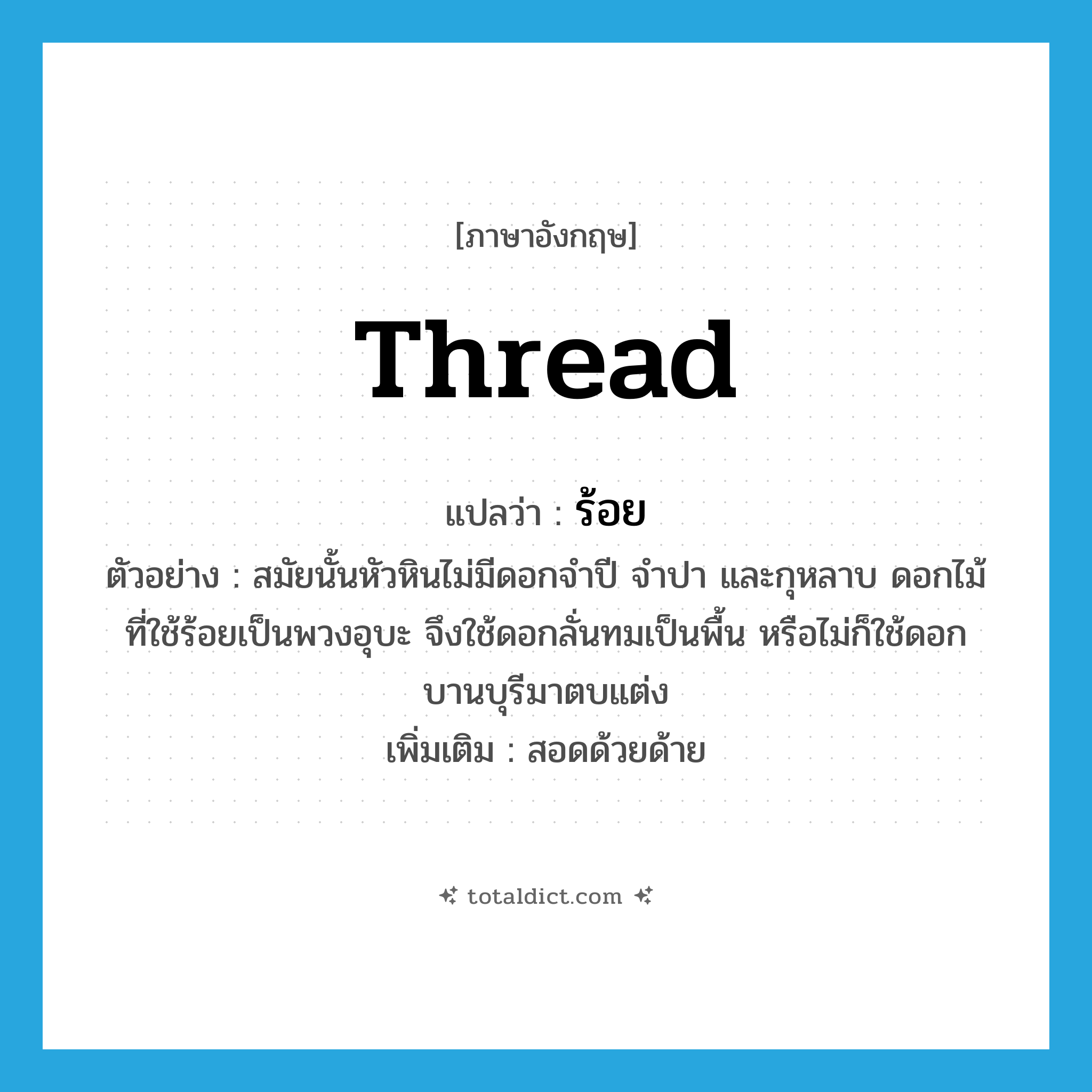 thread แปลว่า?, คำศัพท์ภาษาอังกฤษ thread แปลว่า ร้อย ประเภท V ตัวอย่าง สมัยนั้นหัวหินไม่มีดอกจำปี จำปา และกุหลาบ ดอกไม้ที่ใช้ร้อยเป็นพวงอุบะ จึงใช้ดอกลั่นทมเป็นพื้น หรือไม่ก็ใช้ดอกบานบุรีมาตบแต่ง เพิ่มเติม สอดด้วยด้าย หมวด V