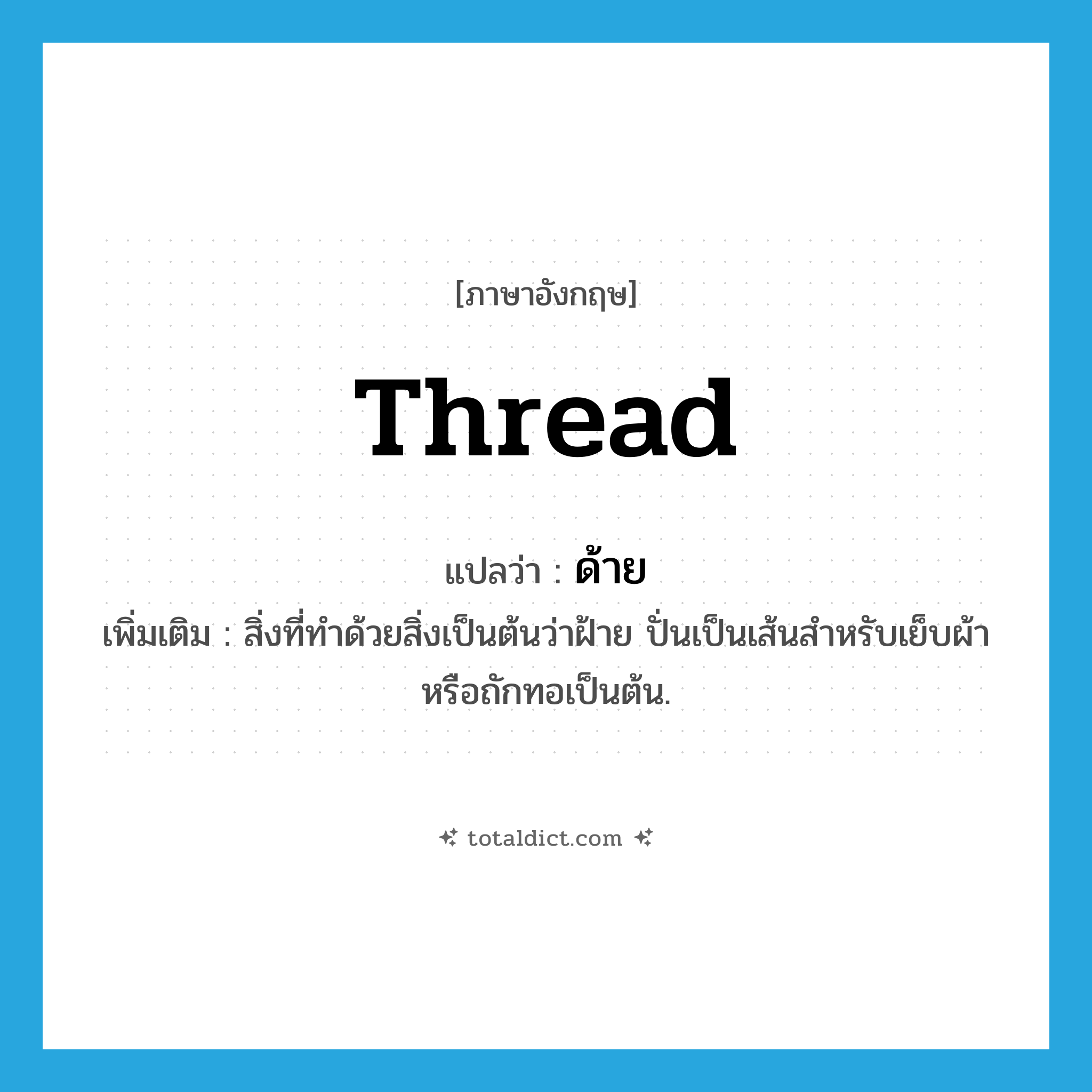 thread แปลว่า?, คำศัพท์ภาษาอังกฤษ thread แปลว่า ด้าย ประเภท N เพิ่มเติม สิ่งที่ทำด้วยสิ่งเป็นต้นว่าฝ้าย ปั่นเป็นเส้นสำหรับเย็บผ้าหรือถักทอเป็นต้น. หมวด N