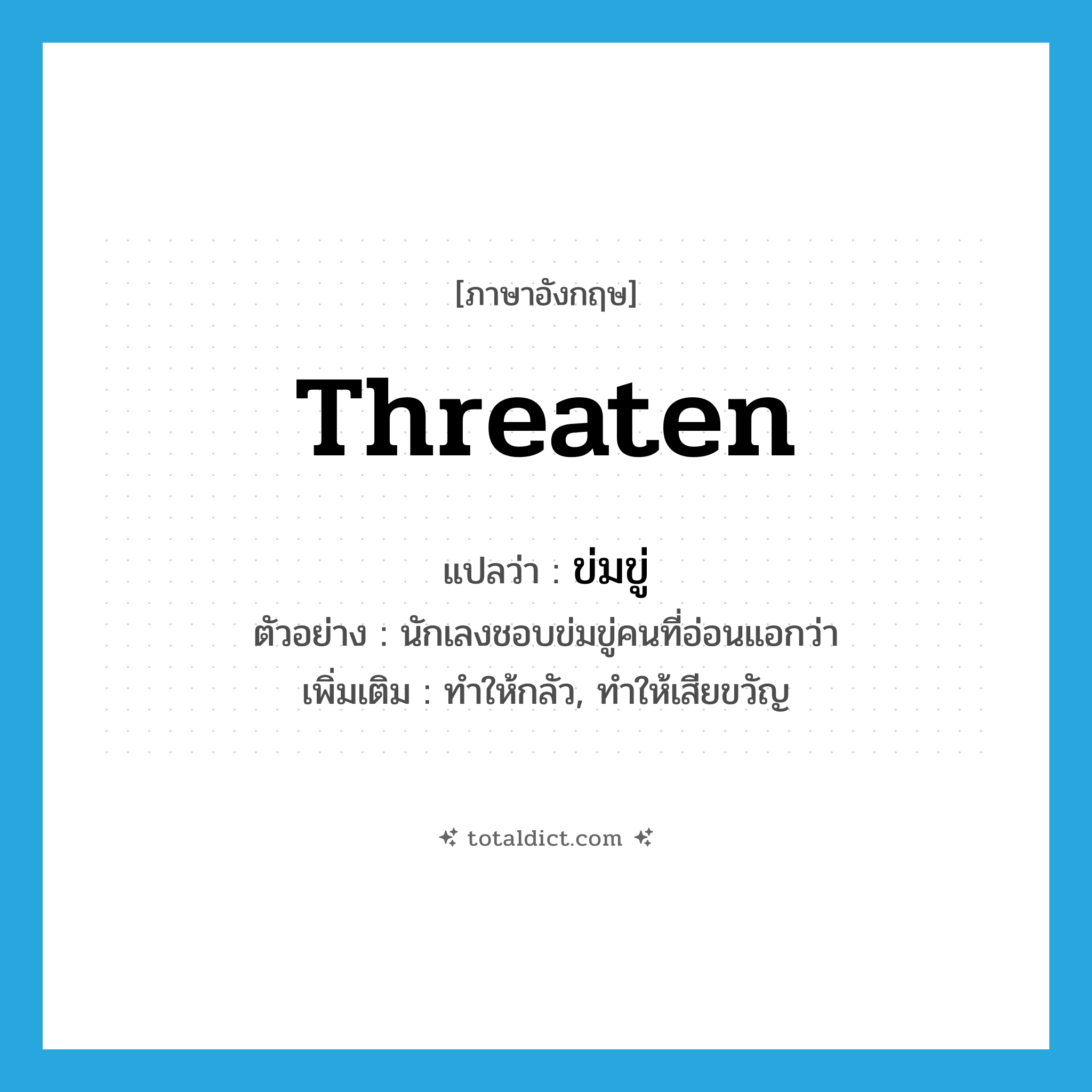 threaten แปลว่า?, คำศัพท์ภาษาอังกฤษ threaten แปลว่า ข่มขู่ ประเภท V ตัวอย่าง นักเลงชอบข่มขู่คนที่อ่อนแอกว่า เพิ่มเติม ทำให้กลัว, ทำให้เสียขวัญ หมวด V