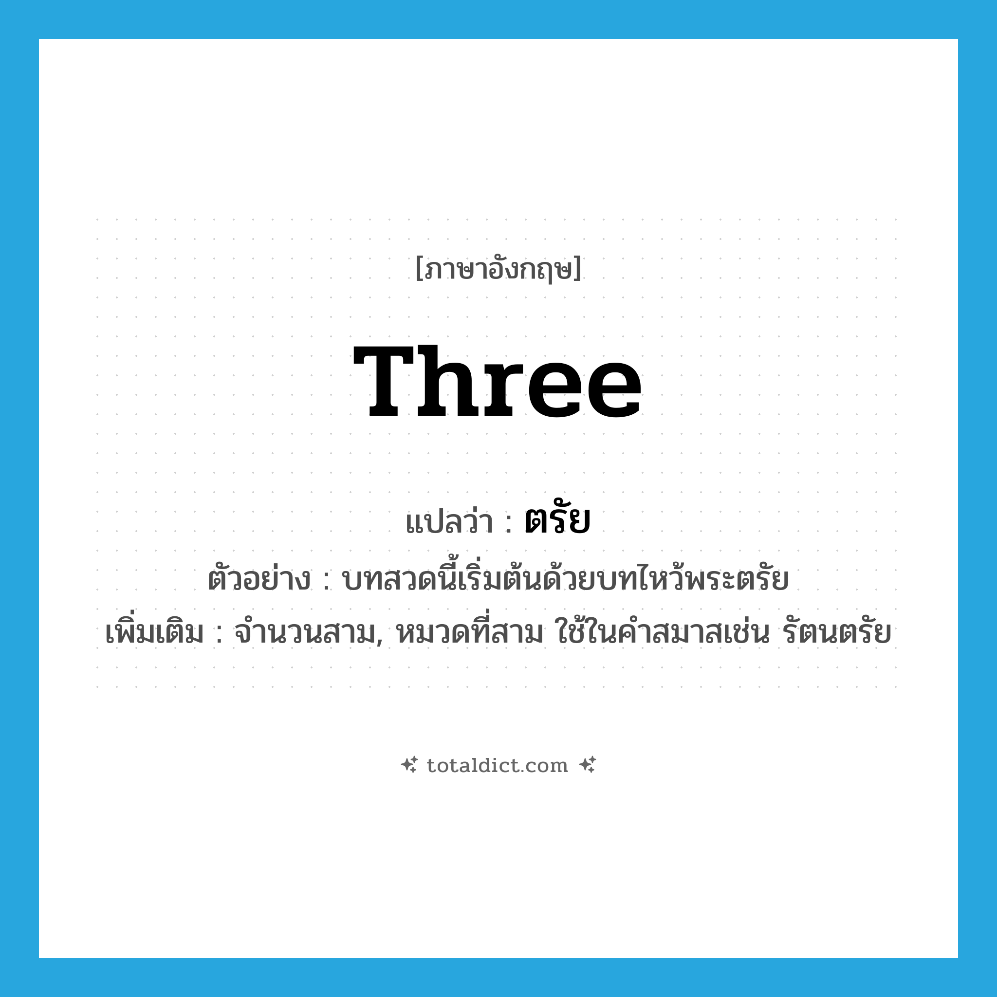 three แปลว่า?, คำศัพท์ภาษาอังกฤษ three แปลว่า ตรัย ประเภท N ตัวอย่าง บทสวดนี้เริ่มต้นด้วยบทไหว้พระตรัย เพิ่มเติม จำนวนสาม, หมวดที่สาม ใช้ในคำสมาสเช่น รัตนตรัย หมวด N