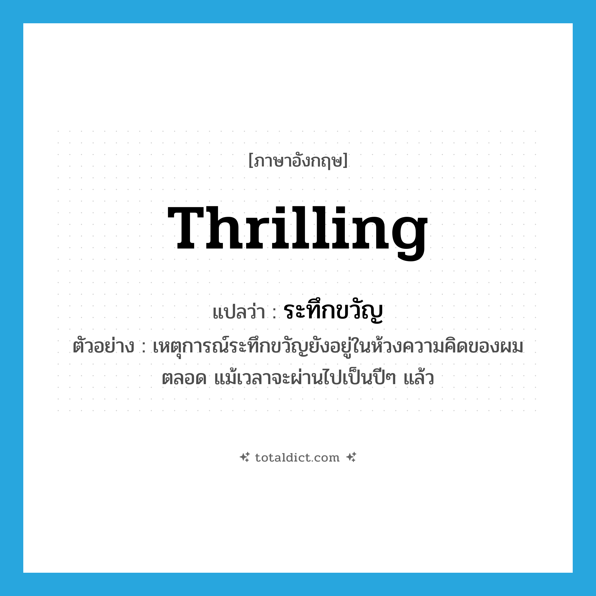 thrilling แปลว่า?, คำศัพท์ภาษาอังกฤษ thrilling แปลว่า ระทึกขวัญ ประเภท ADJ ตัวอย่าง เหตุการณ์ระทึกขวัญยังอยู่ในห้วงความคิดของผมตลอด แม้เวลาจะผ่านไปเป็นปีๆ แล้ว หมวด ADJ