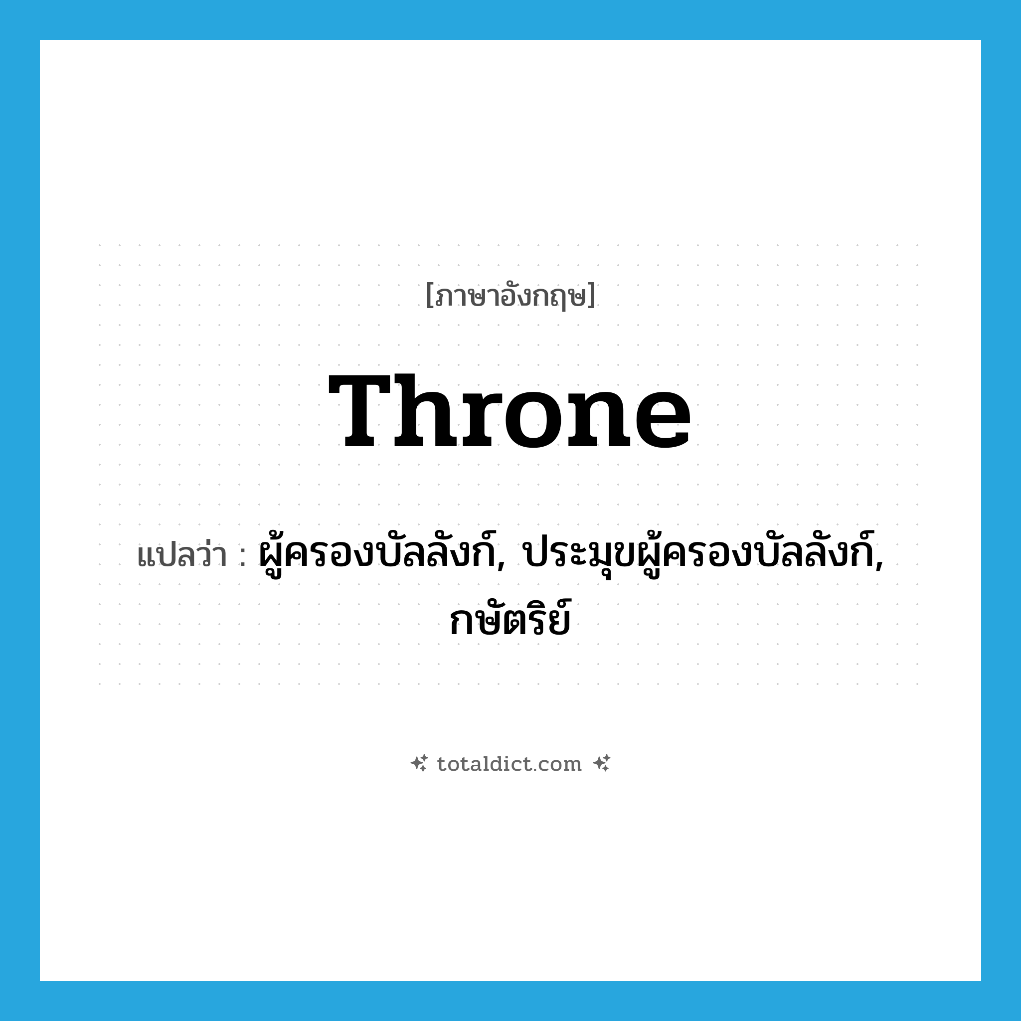 throne แปลว่า?, คำศัพท์ภาษาอังกฤษ throne แปลว่า ผู้ครองบัลลังก์, ประมุขผู้ครองบัลลังก์, กษัตริย์ ประเภท N หมวด N