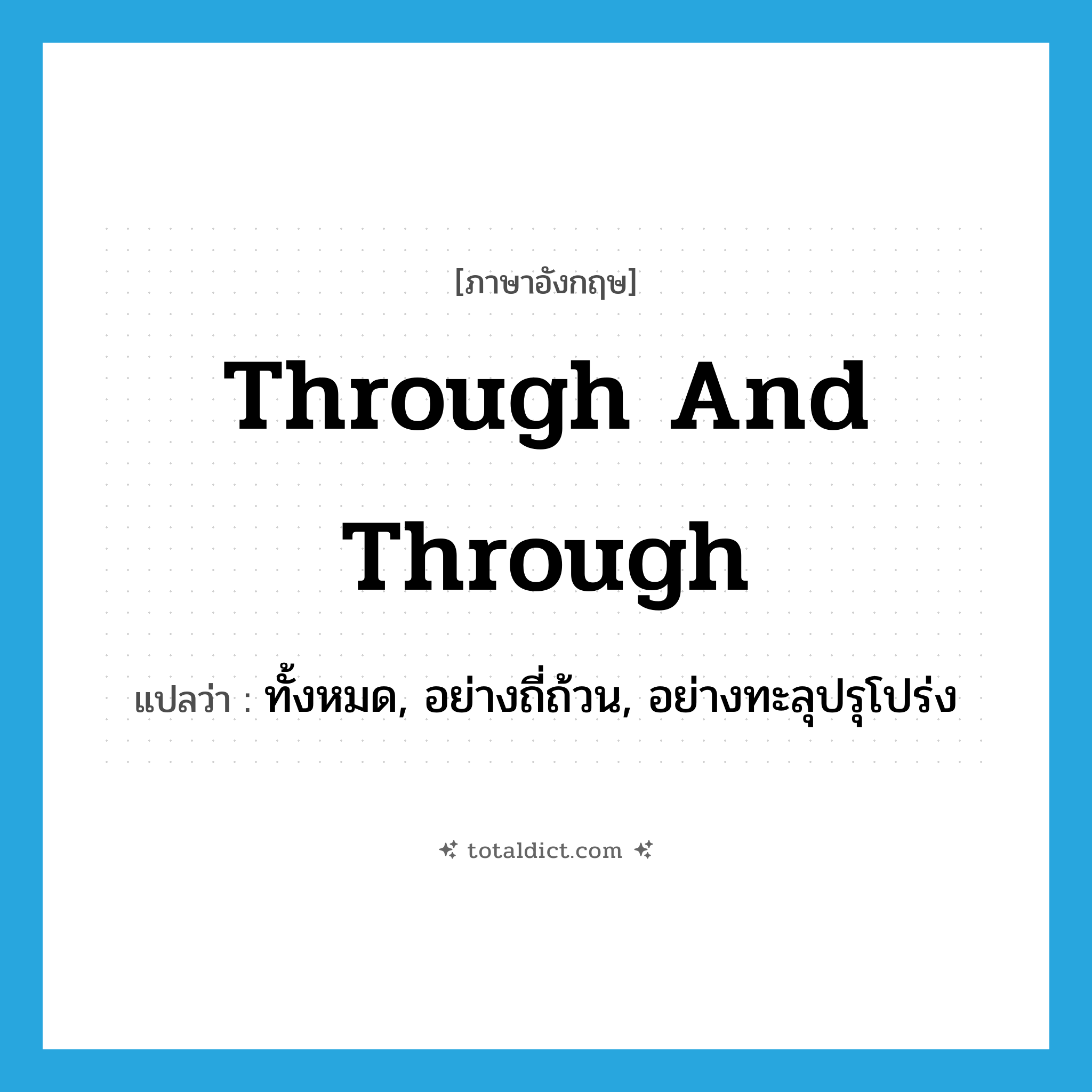 through and through แปลว่า?, คำศัพท์ภาษาอังกฤษ through and through แปลว่า ทั้งหมด, อย่างถี่ถ้วน, อย่างทะลุปรุโปร่ง ประเภท IDM หมวด IDM