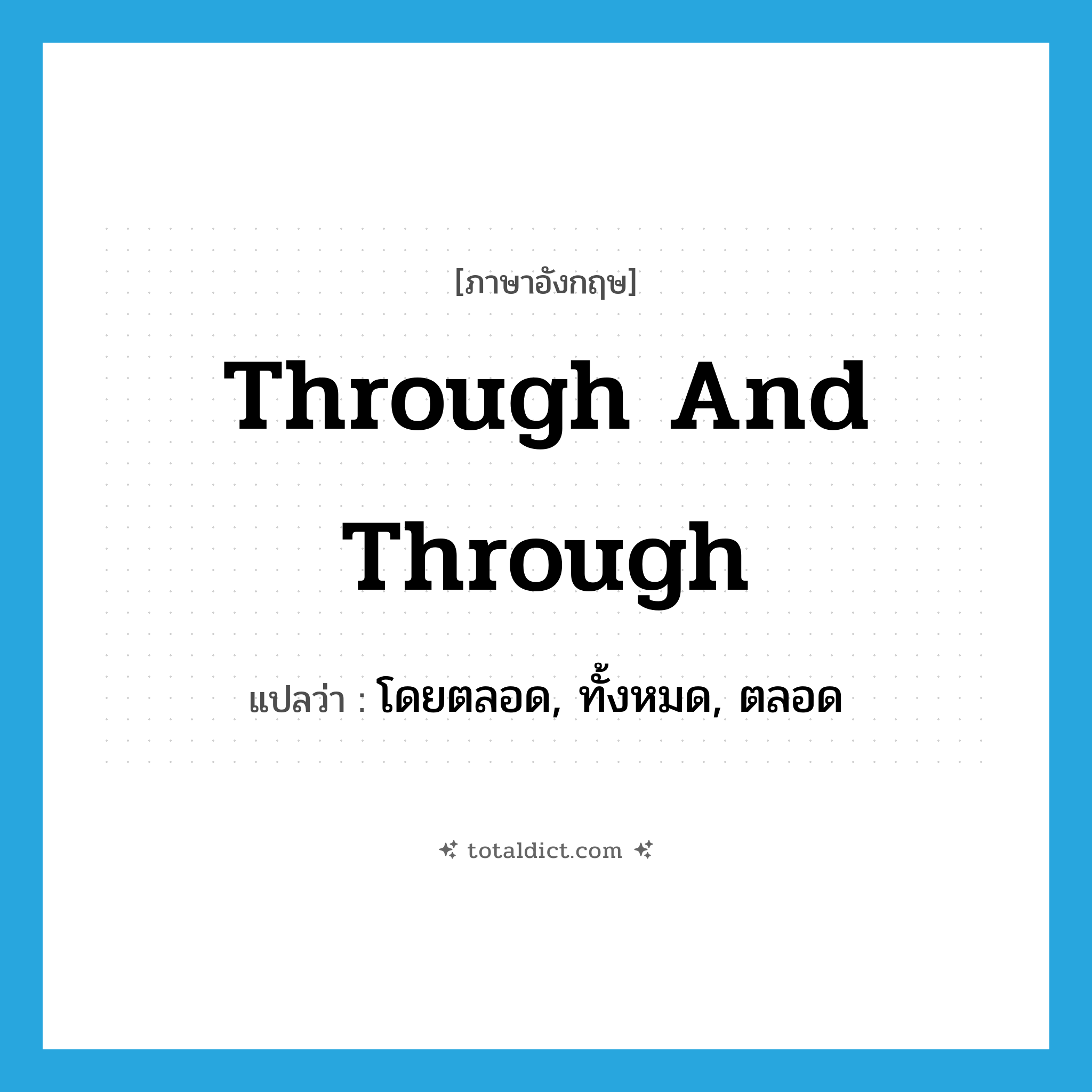 through and through แปลว่า?, คำศัพท์ภาษาอังกฤษ through and through แปลว่า โดยตลอด, ทั้งหมด, ตลอด ประเภท SL หมวด SL