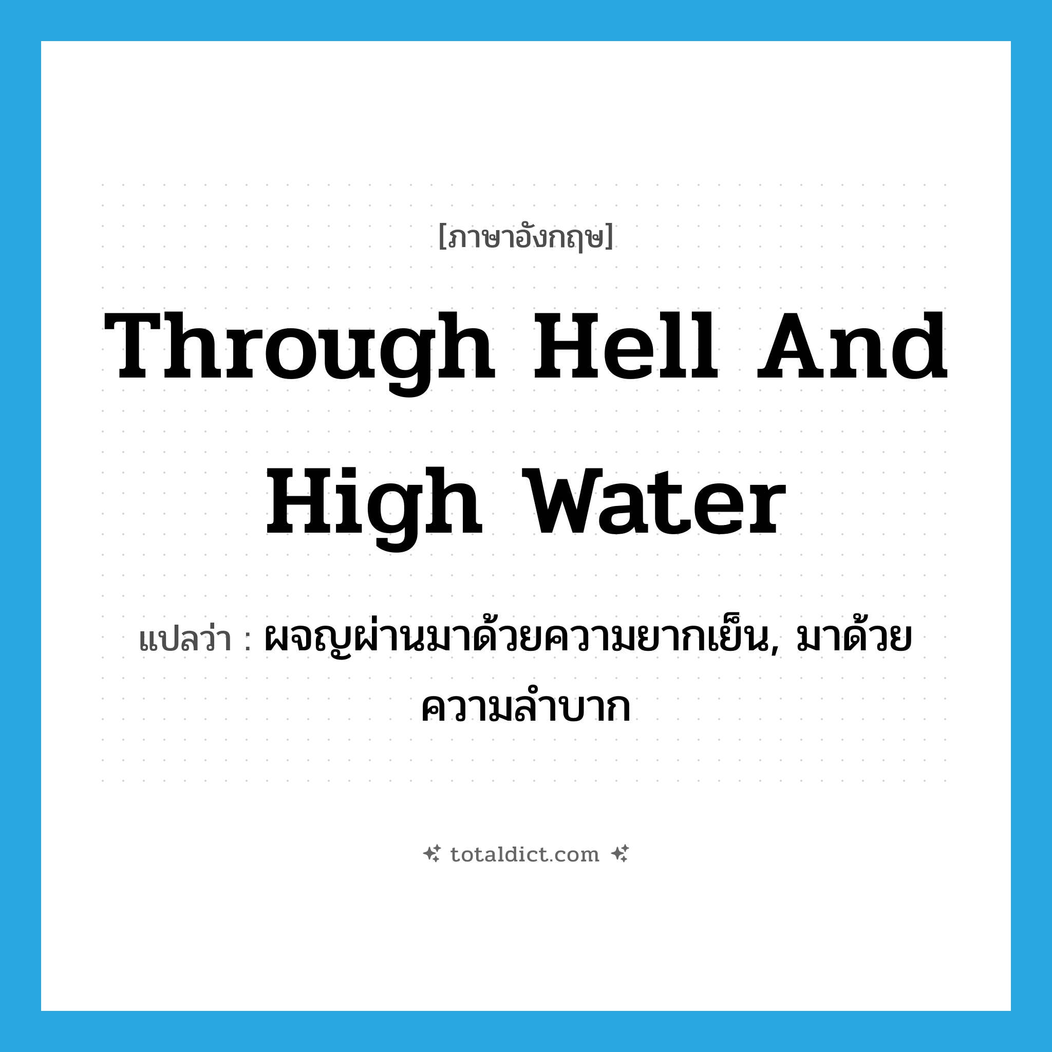 through hell and high water แปลว่า?, คำศัพท์ภาษาอังกฤษ through hell and high water แปลว่า ผจญผ่านมาด้วยความยากเย็น, มาด้วยความลำบาก ประเภท IDM หมวด IDM