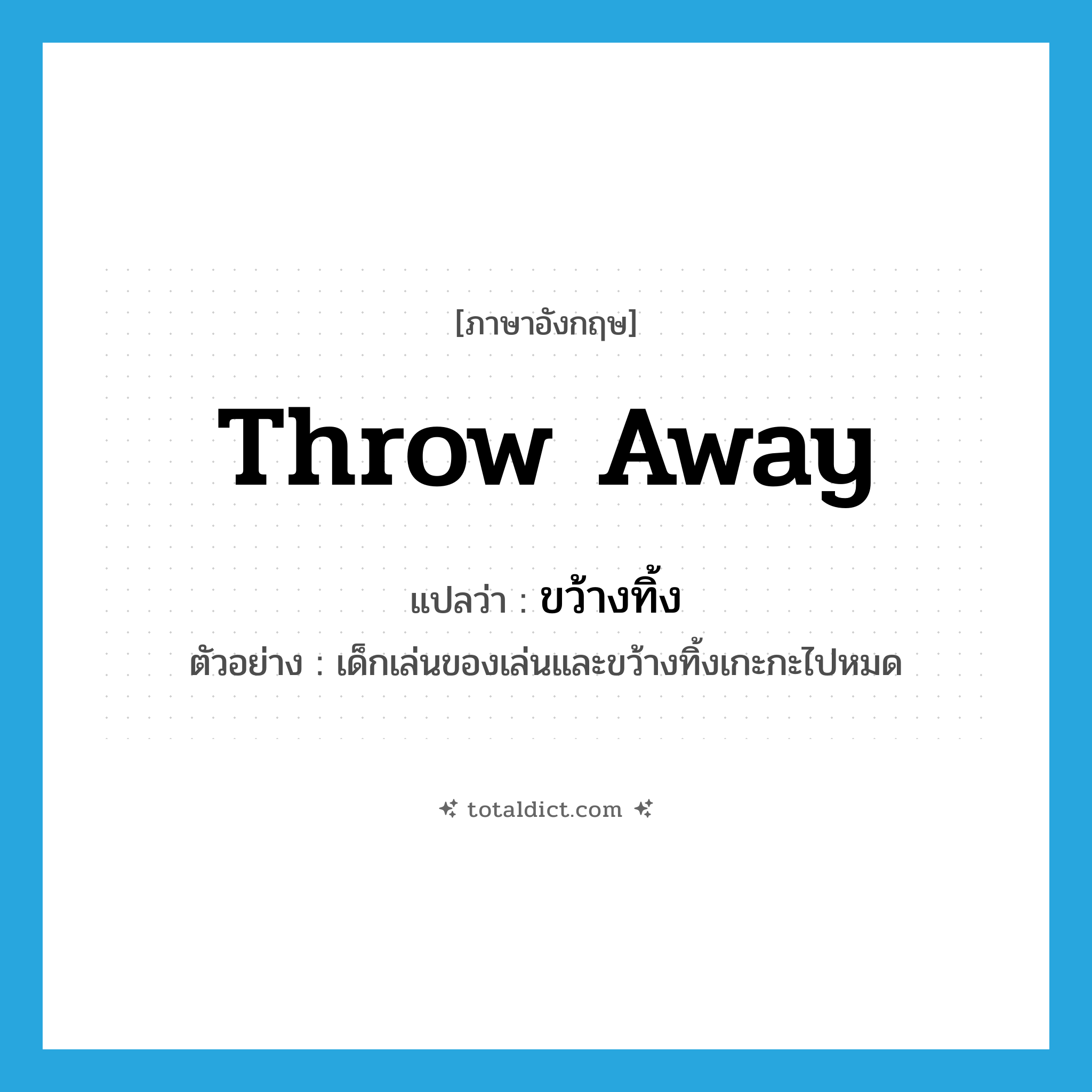 throw-away แปลว่า?, คำศัพท์ภาษาอังกฤษ throw away แปลว่า ขว้างทิ้ง ประเภท V ตัวอย่าง เด็กเล่นของเล่นและขว้างทิ้งเกะกะไปหมด หมวด V