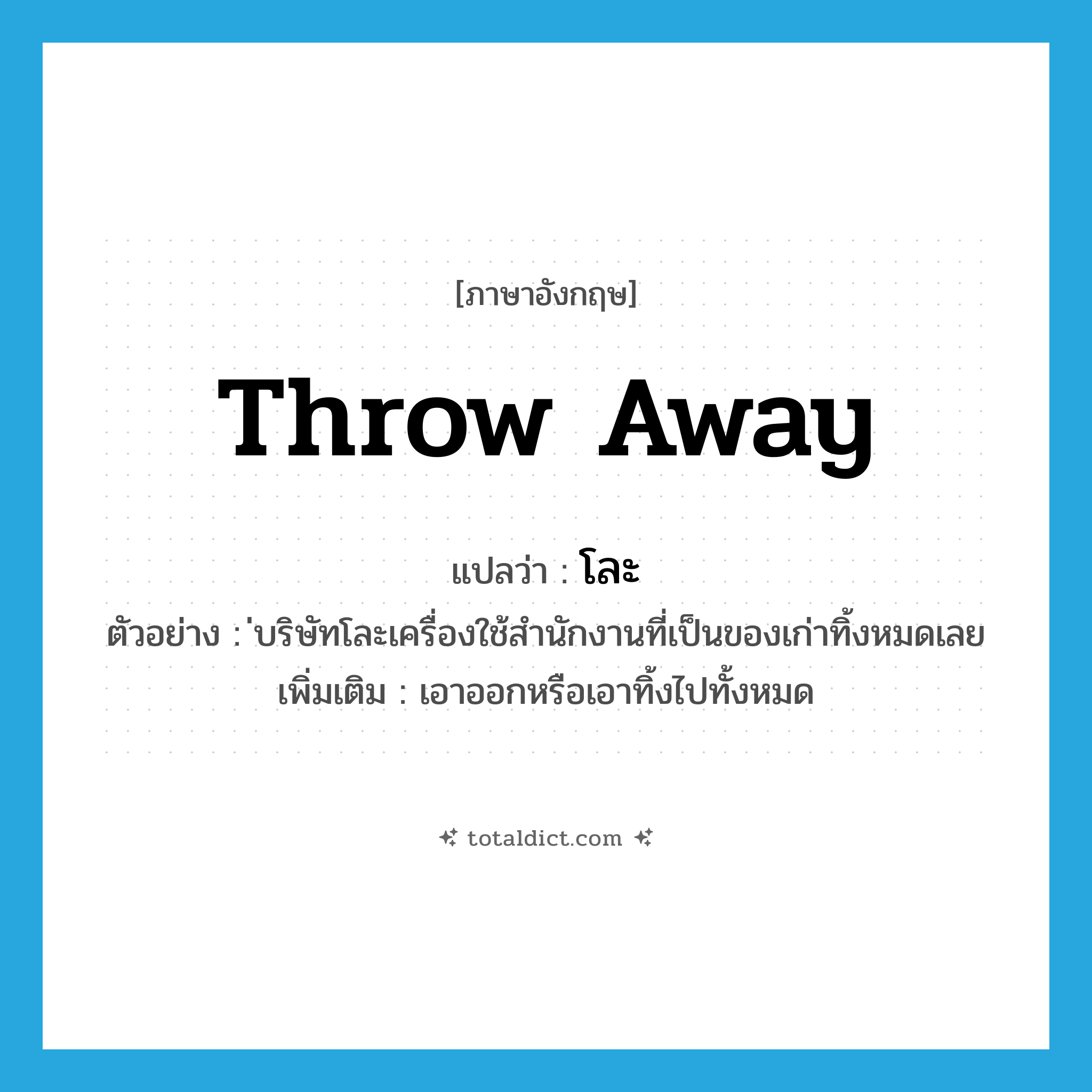 throw-away แปลว่า?, คำศัพท์ภาษาอังกฤษ throw away แปลว่า โละ ประเภท V ตัวอย่าง ่บริษัทโละเครื่องใช้สำนักงานที่เป็นของเก่าทิ้งหมดเลย เพิ่มเติม เอาออกหรือเอาทิ้งไปทั้งหมด หมวด V