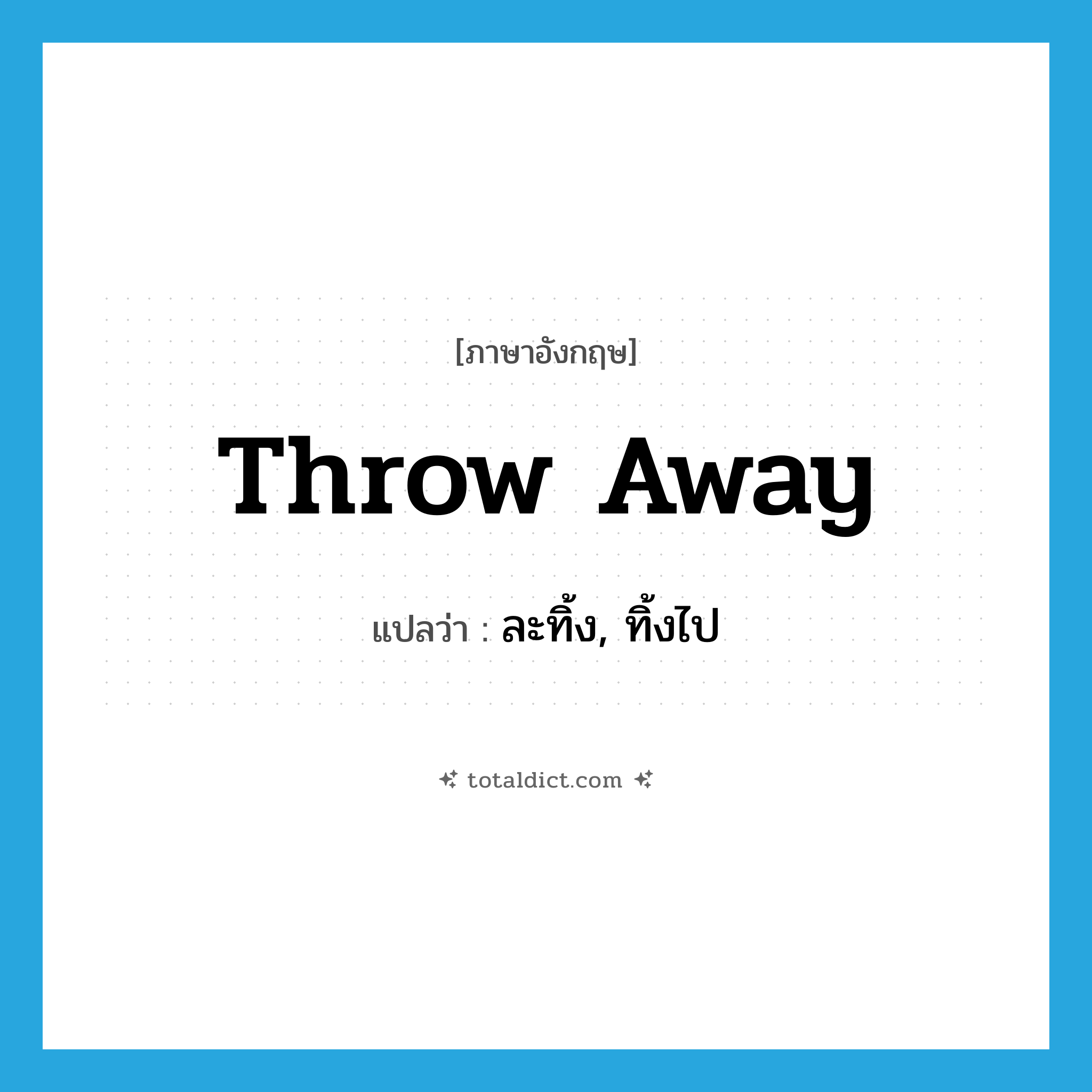 throw-away แปลว่า?, คำศัพท์ภาษาอังกฤษ throw away แปลว่า ละทิ้ง, ทิ้งไป ประเภท VT หมวด VT