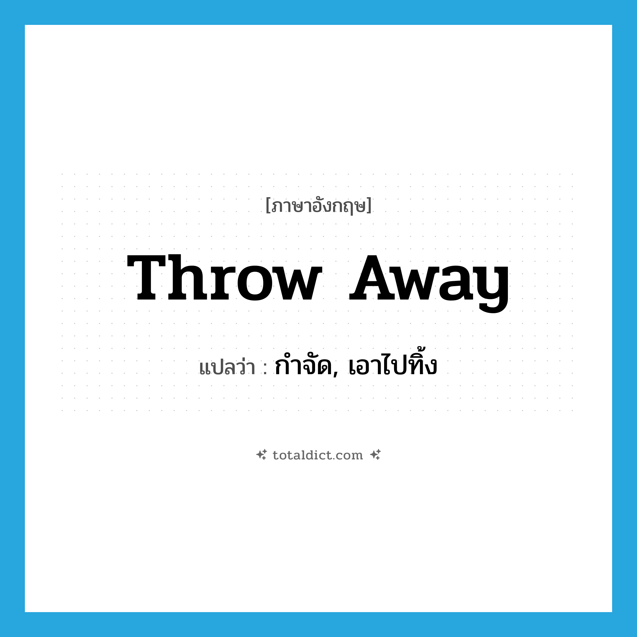 throw-away แปลว่า?, คำศัพท์ภาษาอังกฤษ throw away แปลว่า กำจัด, เอาไปทิ้ง ประเภท PHRV หมวด PHRV