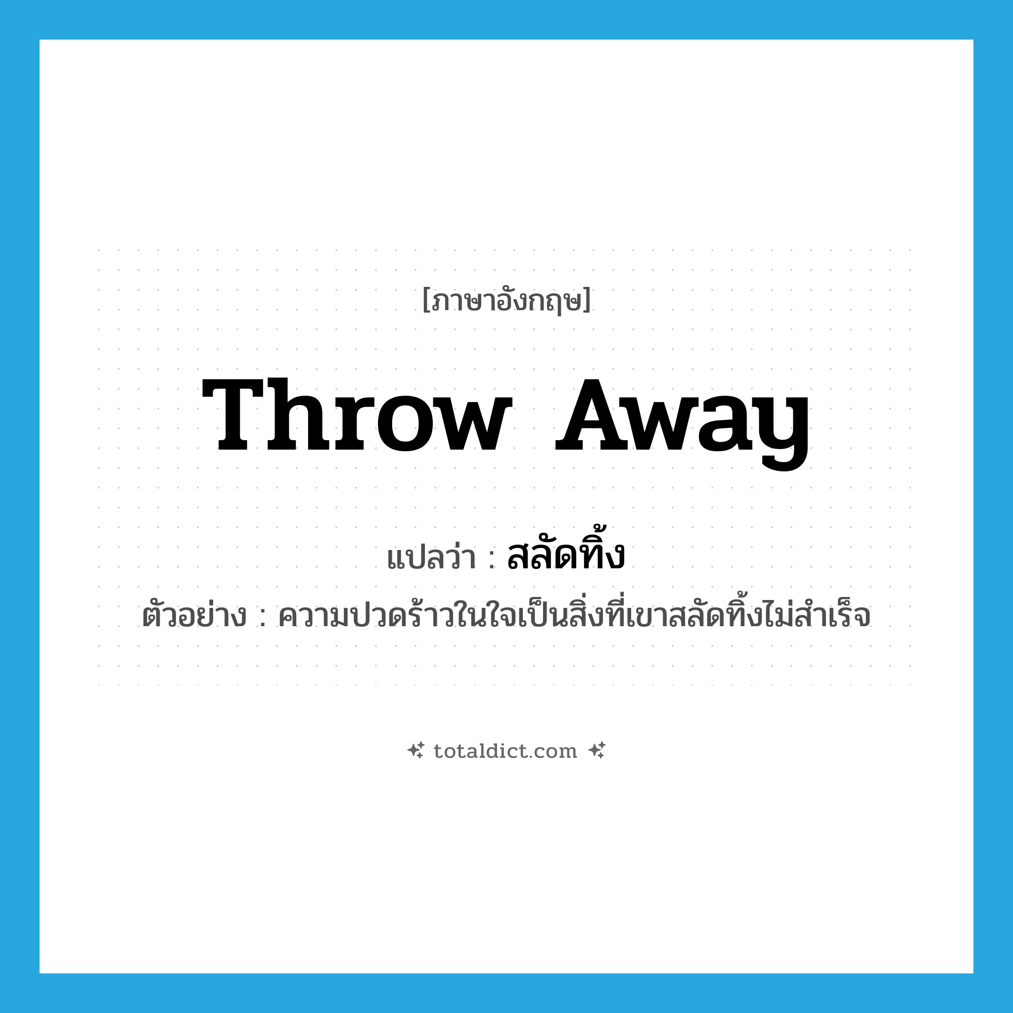 throw-away แปลว่า?, คำศัพท์ภาษาอังกฤษ throw away แปลว่า สลัดทิ้ง ประเภท V ตัวอย่าง ความปวดร้าวในใจเป็นสิ่งที่เขาสลัดทิ้งไม่สำเร็จ หมวด V