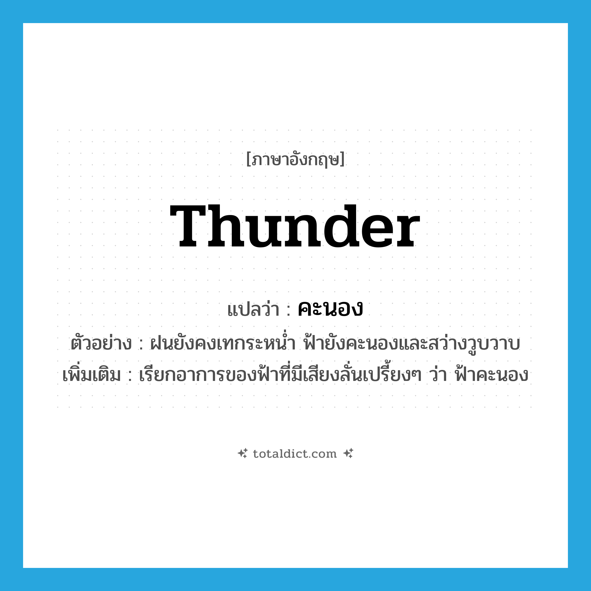 thunder แปลว่า?, คำศัพท์ภาษาอังกฤษ thunder แปลว่า คะนอง ประเภท V ตัวอย่าง ฝนยังคงเทกระหน่ำ ฟ้ายังคะนองและสว่างวูบวาบ เพิ่มเติม เรียกอาการของฟ้าที่มีเสียงลั่นเปรี้ยงๆ ว่า ฟ้าคะนอง หมวด V